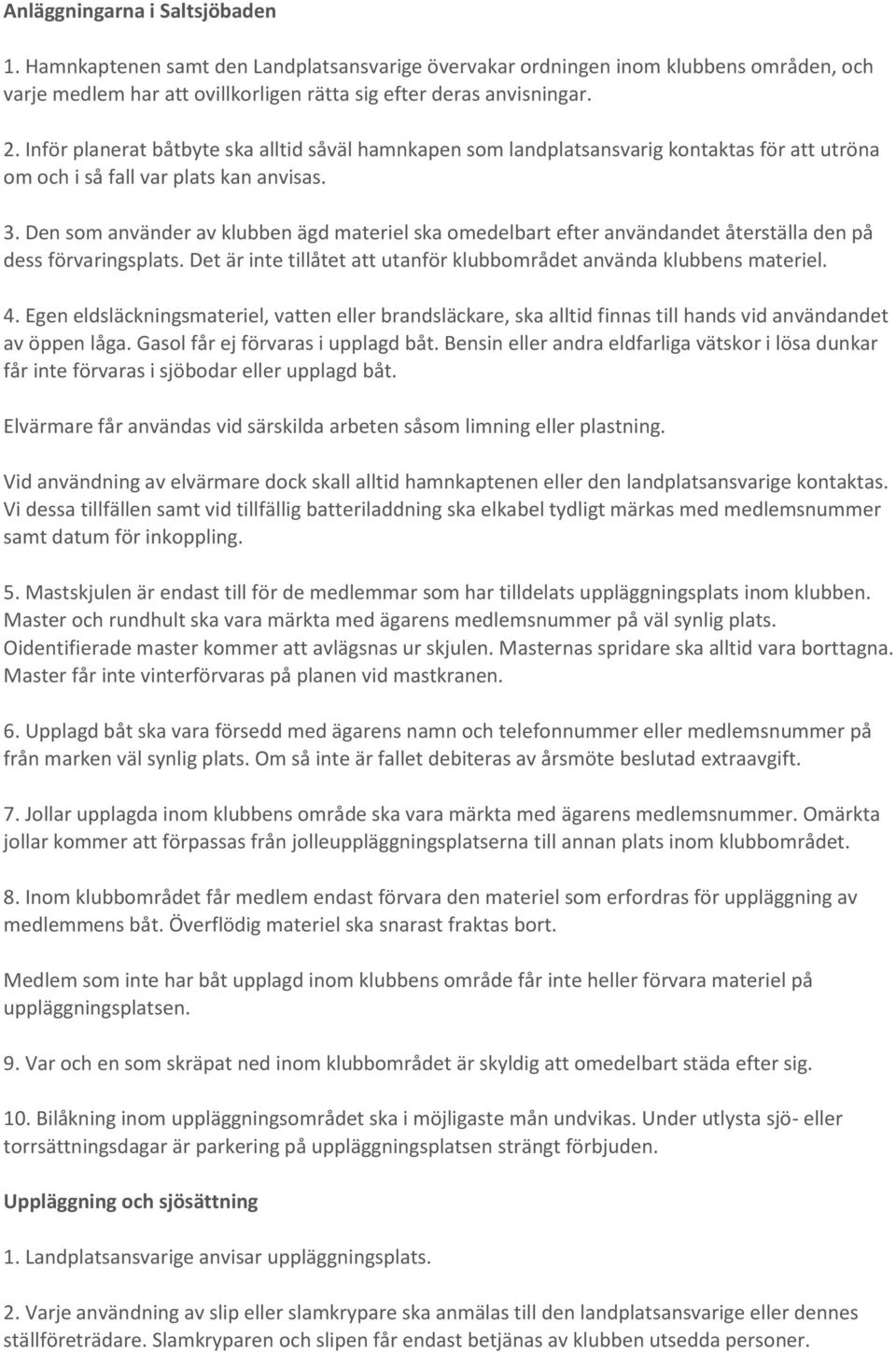 Den som använder av klubben ägd materiel ska omedelbart efter användandet återställa den på dess förvaringsplats. Det är inte tillåtet att utanför klubbområdet använda klubbens materiel. 4.