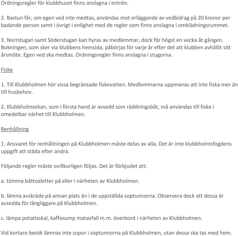 Norrstugan samt Söderstugan kan hyras av medlemmar, dock för högst en vecka åt gången. Bokningen, som sker via klubbens hemsida, påbörjas för varje år efter det att klubben avhållit sitt årsmöte.