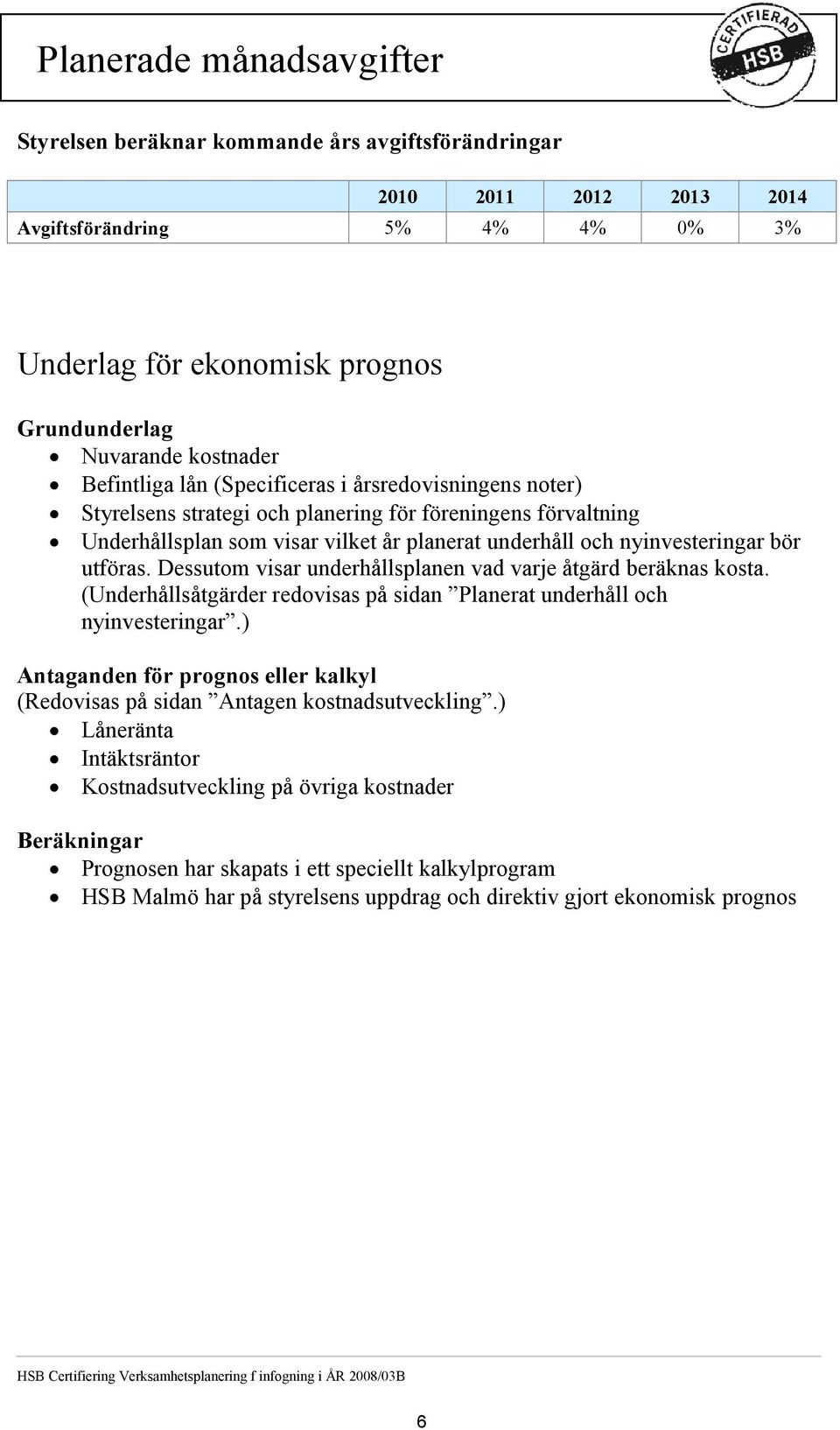 utföras. Dessutom visar underhållsplanen vad varje åtgärd beräknas kosta. (Underhållsåtgärder redovisas på sidan Planerat underhåll och nyinvesteringar.