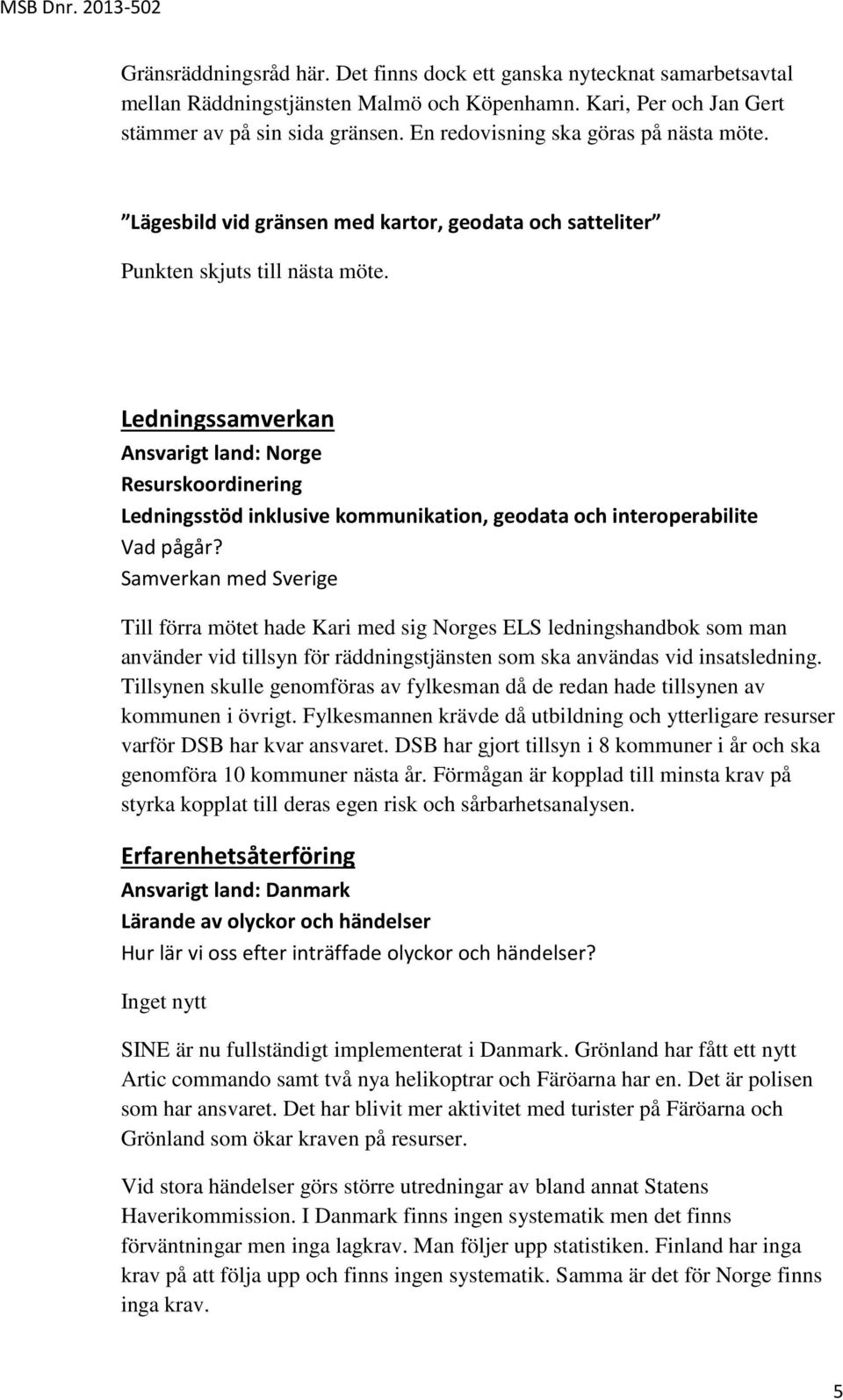 Ledningssamverkan Ansvarigt land: Norge Resurskoordinering Ledningsstöd inklusive kommunikation, geodata och interoperabilite Vad pågår?