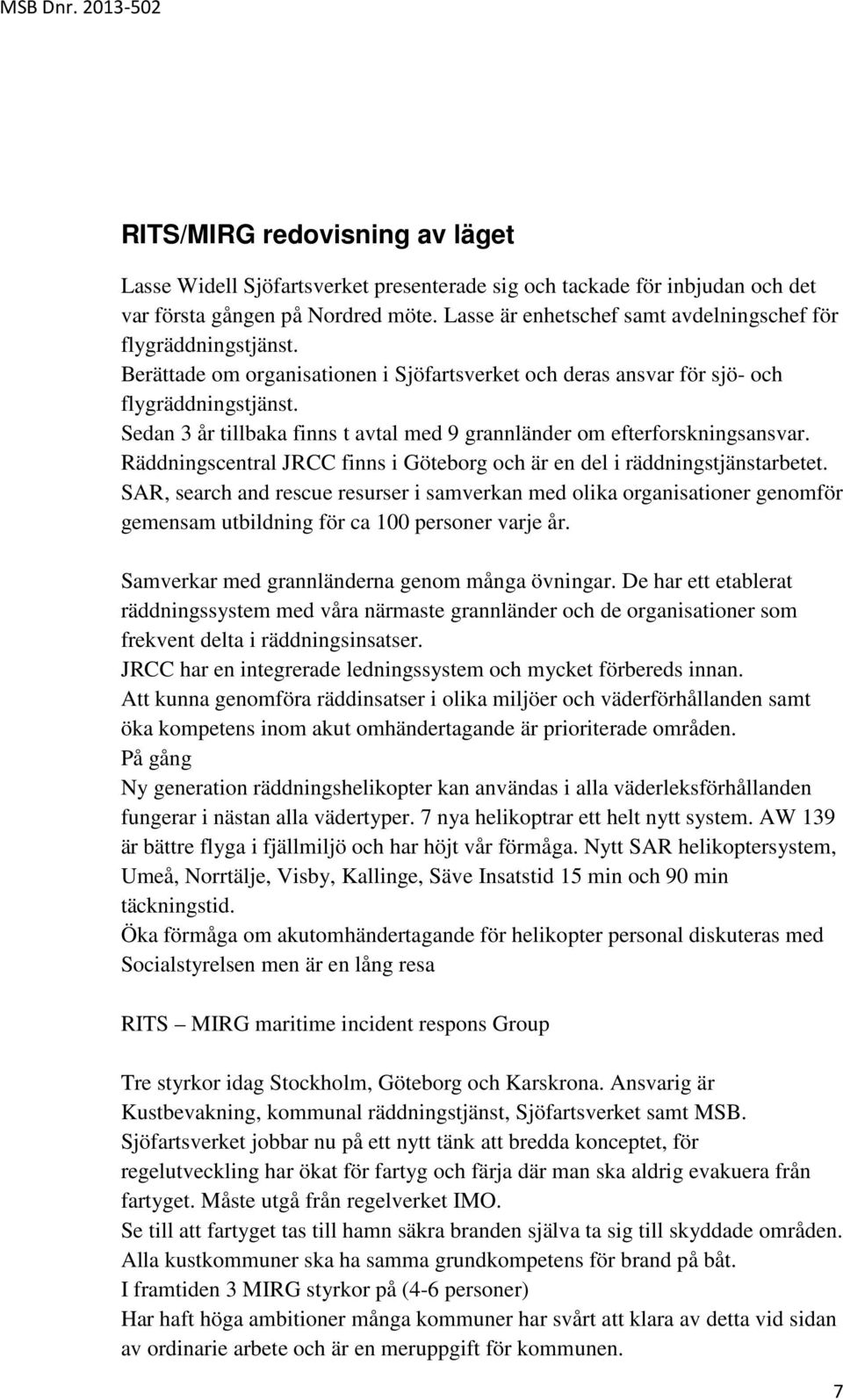 Sedan 3 år tillbaka finns t avtal med 9 grannländer om efterforskningsansvar. Räddningscentral JRCC finns i Göteborg och är en del i räddningstjänstarbetet.