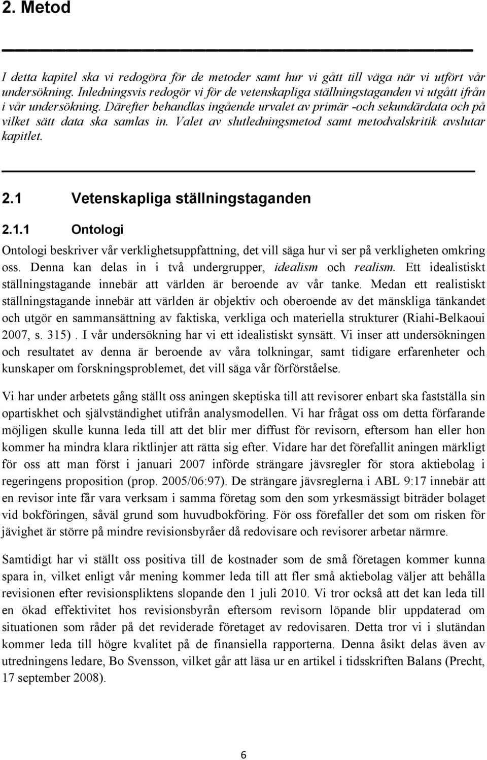 Därefter behandlas ingående urvalet av primär -och sekundärdata och på vilket sätt data ska samlas in. Valet av slutledningsmetod samt metodvalskritik avslutar kapitlet. 2.