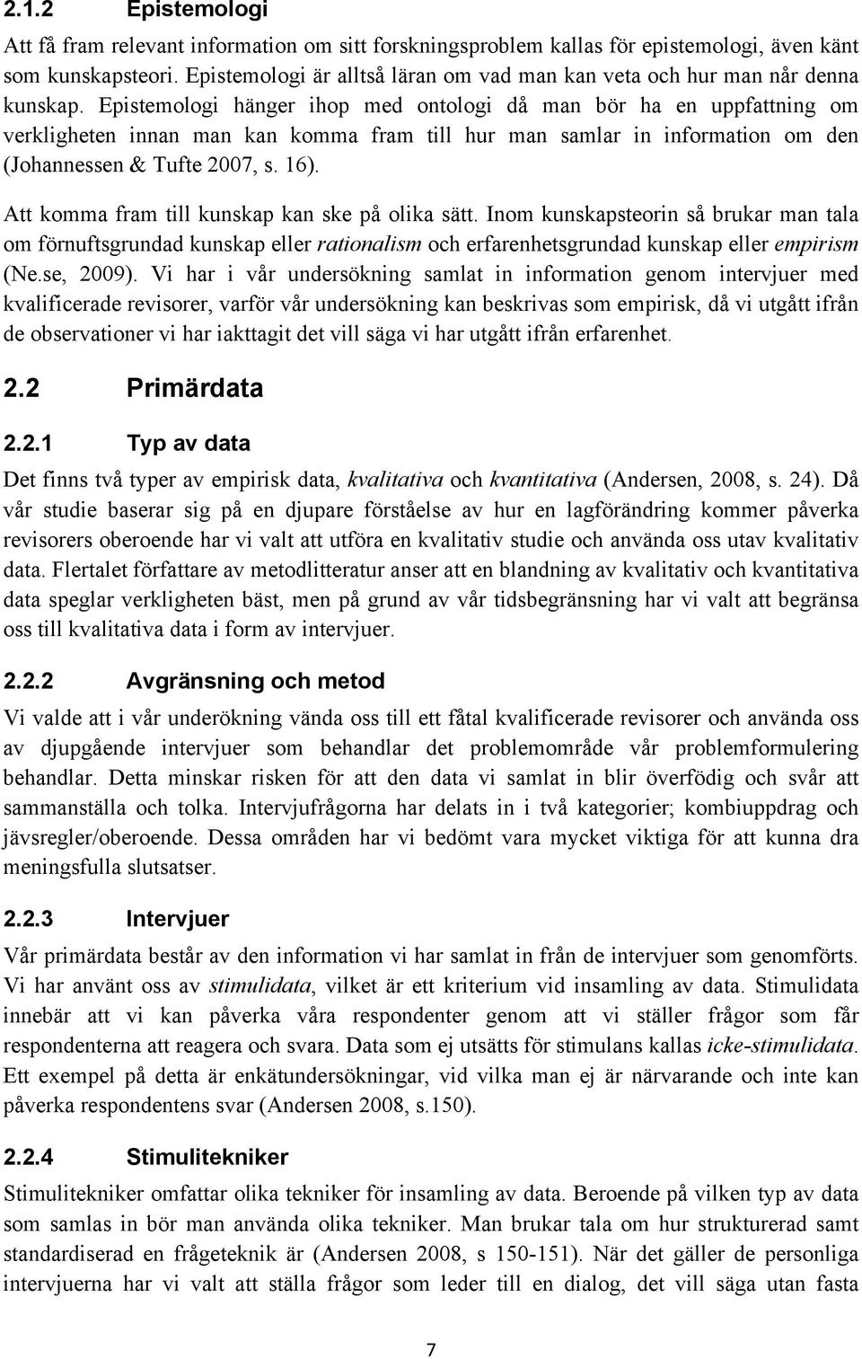 Epistemologi hänger ihop med ontologi då man bör ha en uppfattning om verkligheten innan man kan komma fram till hur man samlar in information om den (Johannessen & Tufte 2007, s. 16).