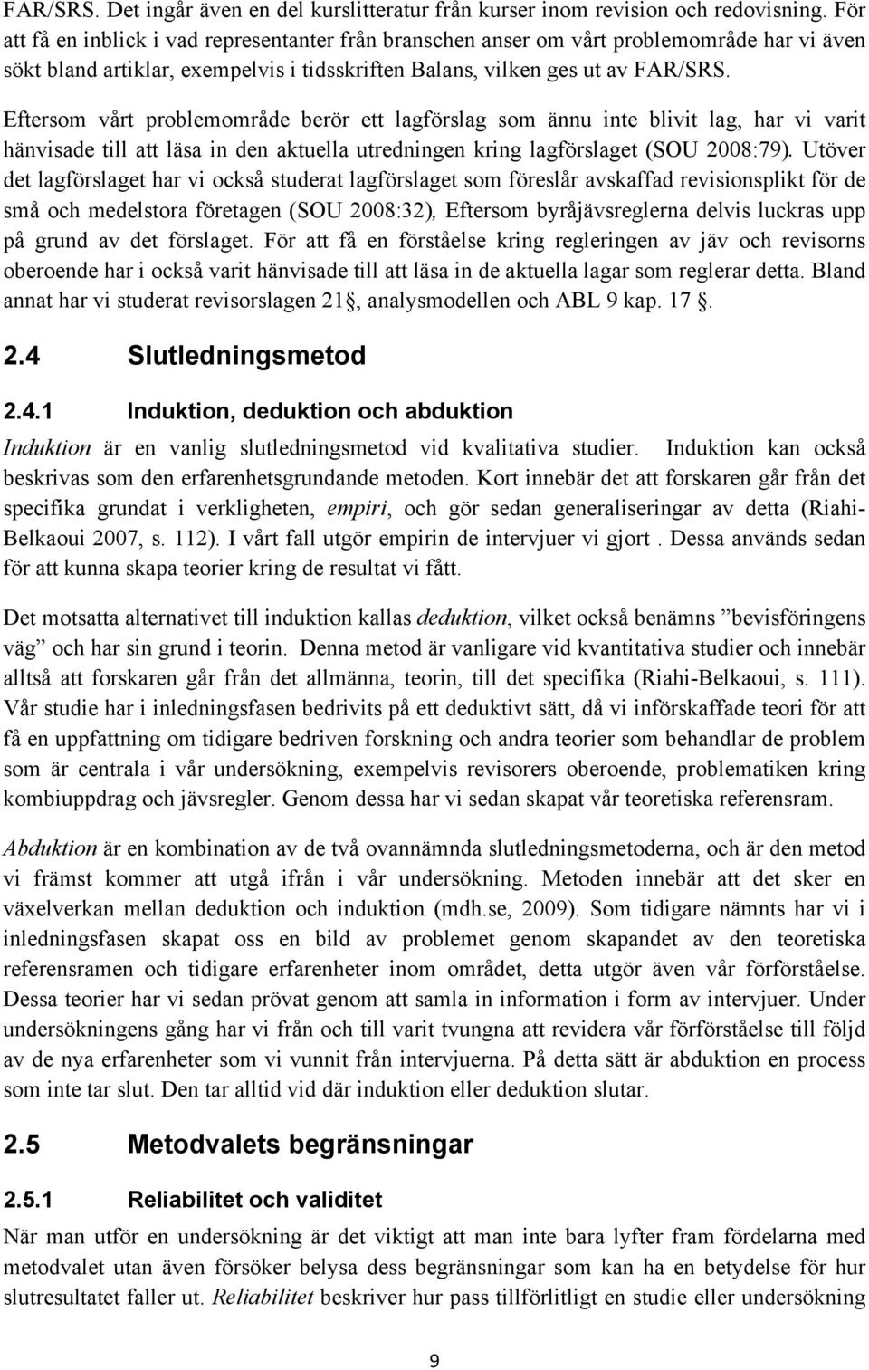 Eftersom vårt problemområde berör ett lagförslag som ännu inte blivit lag, har vi varit hänvisade till att läsa in den aktuella utredningen kring lagförslaget (SOU 2008:79).