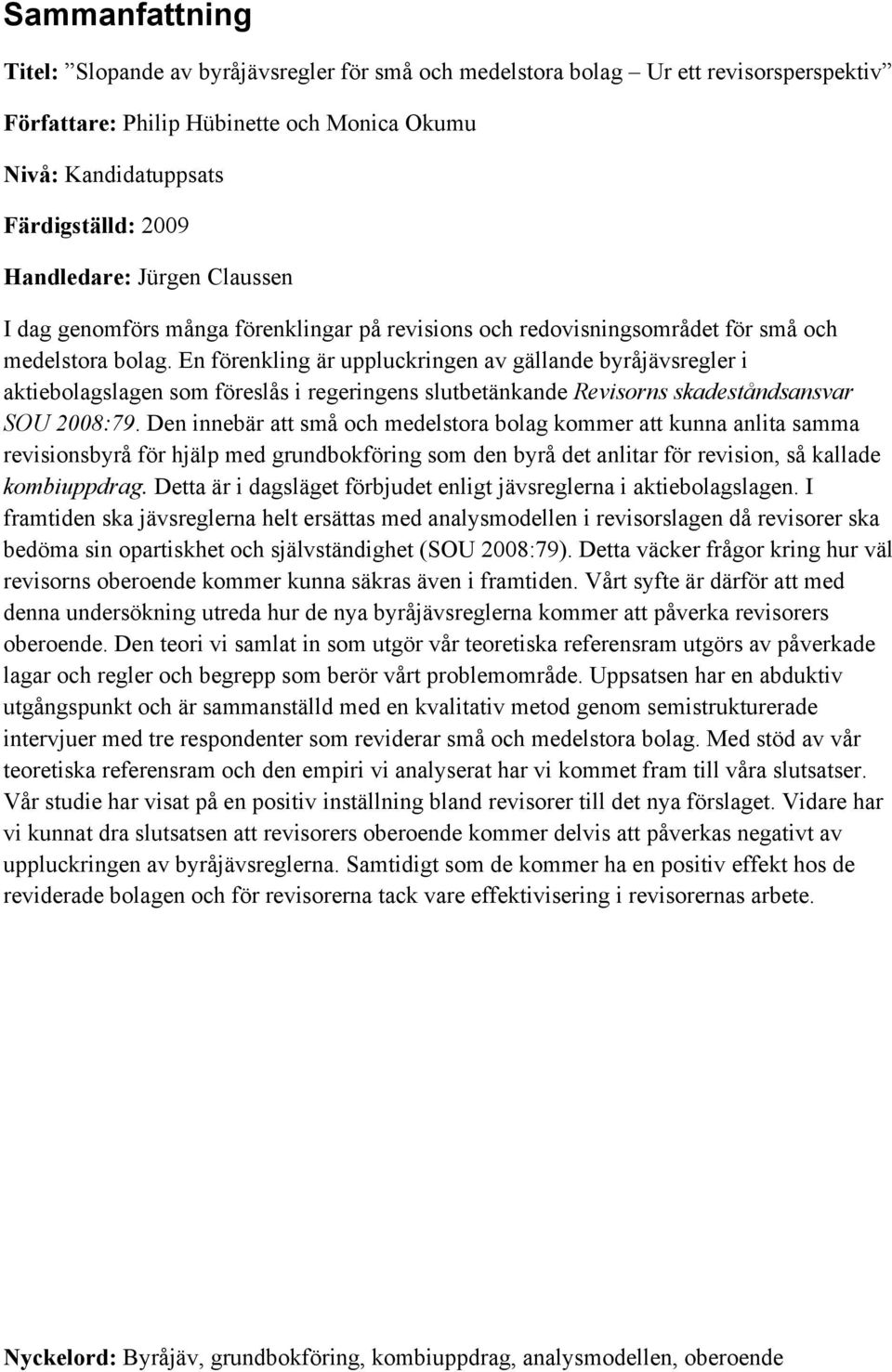 En förenkling är uppluckringen av gällande byråjävsregler i aktiebolagslagen som föreslås i regeringens slutbetänkande Revisorns skadeståndsansvar SOU 2008:79.