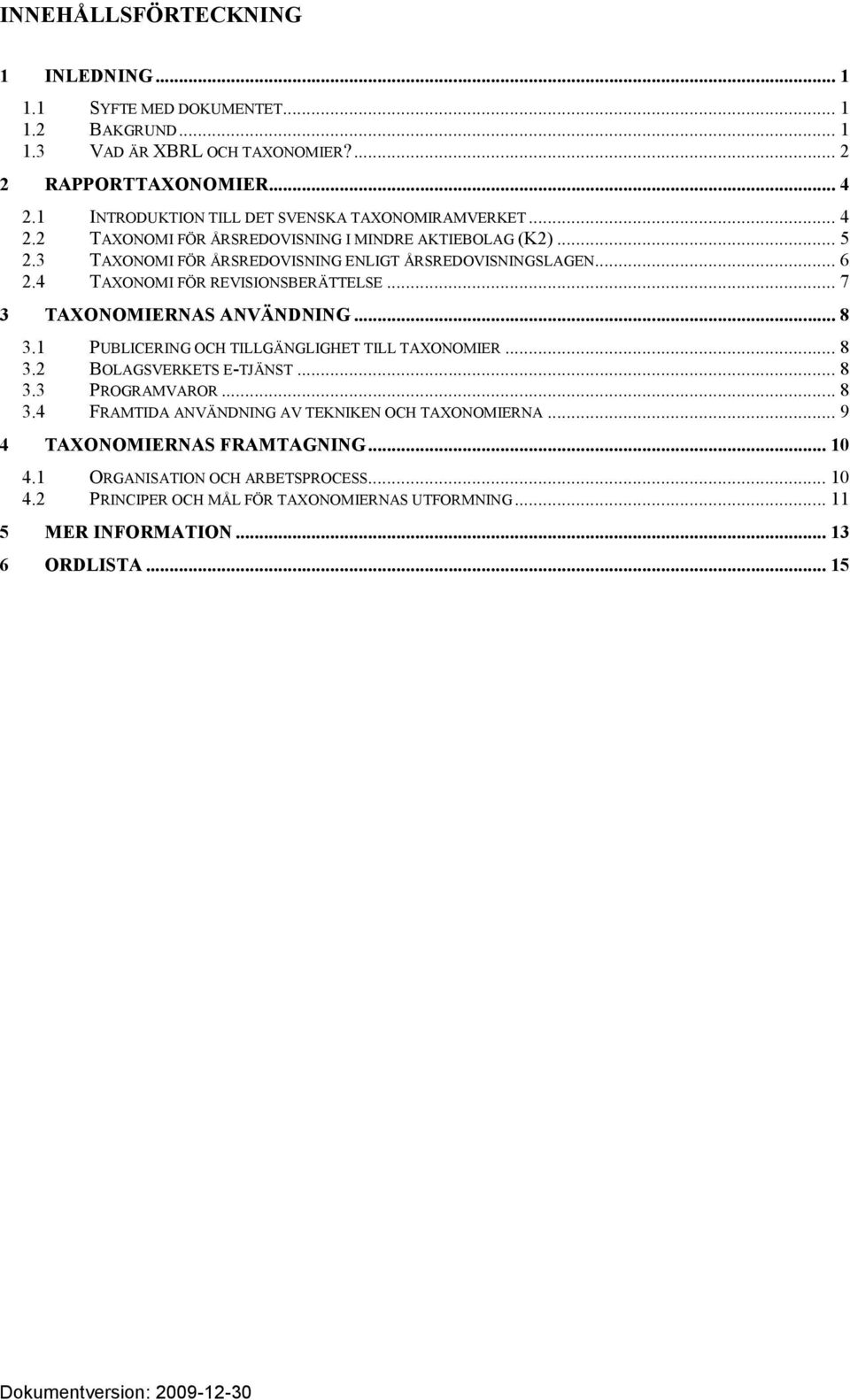 4 TAXONOMI FÖR REVISIONSBERÄTTELSE... 7 3 TAXONOMIERNAS ANVÄNDNING... 8 3.1 PUBLICERING OCH TILLGÄNGLIGHET TILL TAXONOMIER... 8 3.2 BOLAGSVERKETS E-TJÄNST... 8 3.3 PROGRAMVAROR... 8 3.4 FRAMTIDA ANVÄNDNING AV TEKNIKEN OCH TAXONOMIERNA.