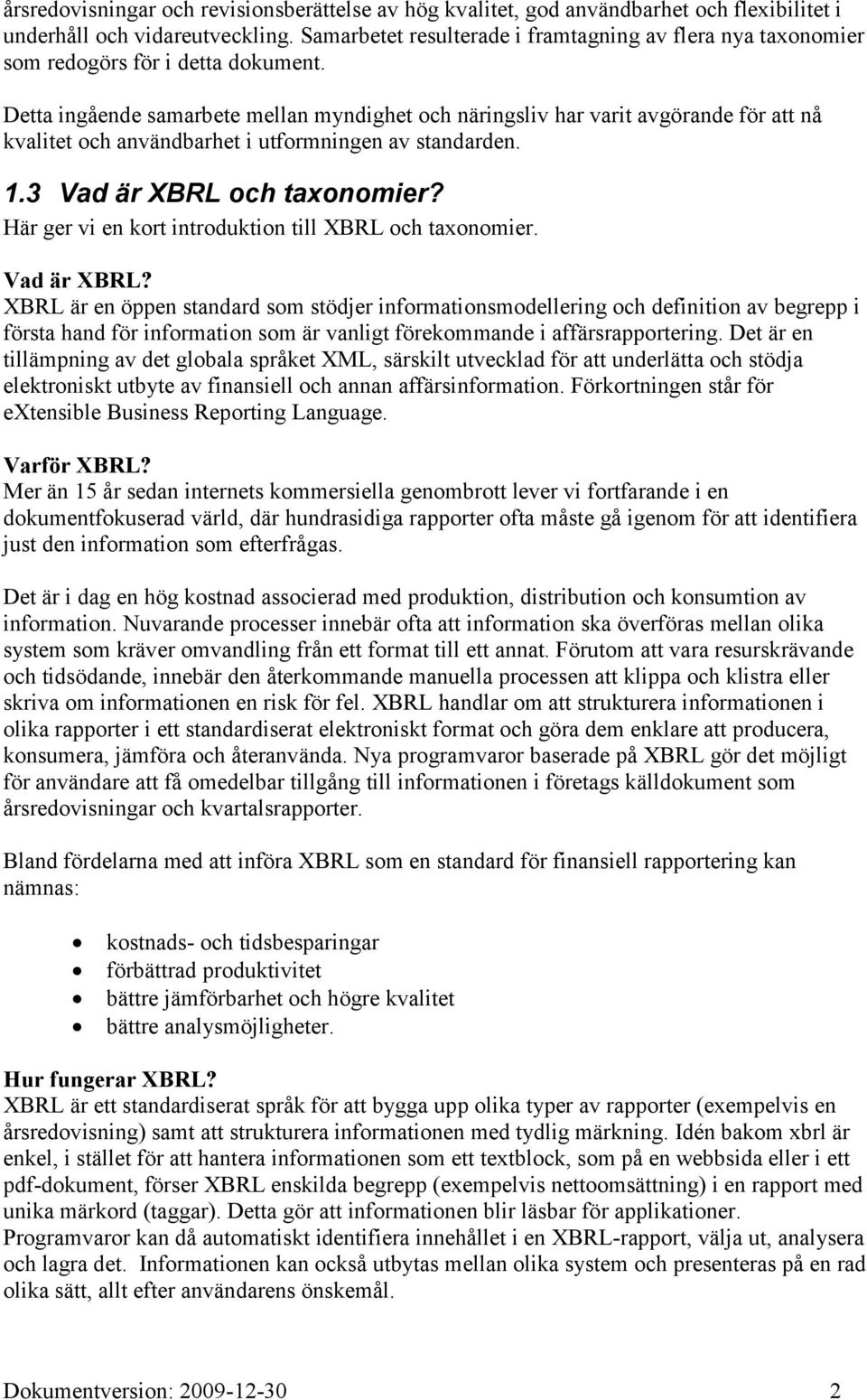 Detta ingående samarbete mellan myndighet och näringsliv har varit avgörande för att nå kvalitet och användbarhet i utformningen av standarden. 1.3 Vad är XBRL och taxonomier?