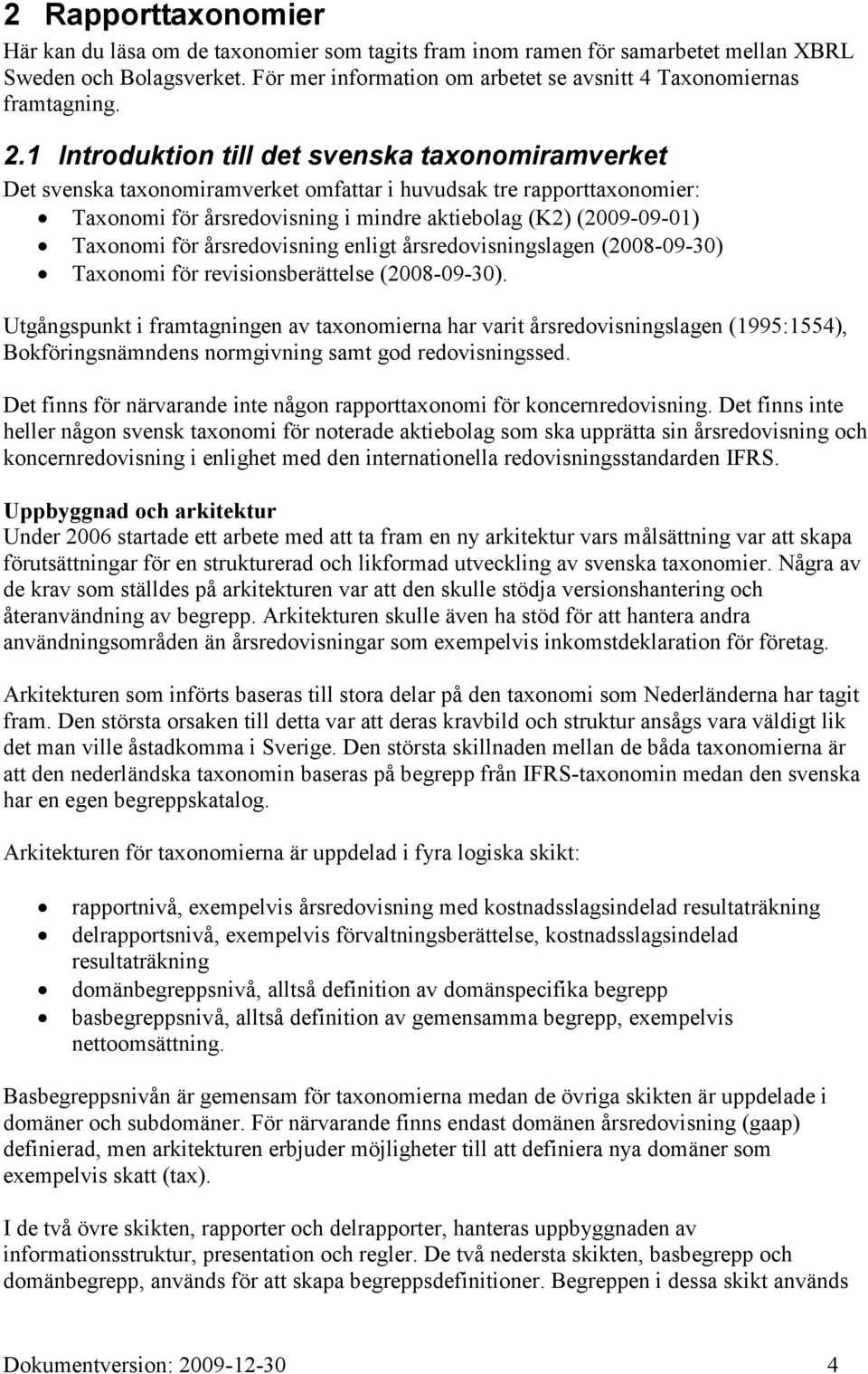 1 Introduktion till det svenska taxonomiramverket Det svenska taxonomiramverket omfattar i huvudsak tre rapporttaxonomier: Taxonomi för årsredovisning i mindre aktiebolag (K2) (2009-09-01) Taxonomi