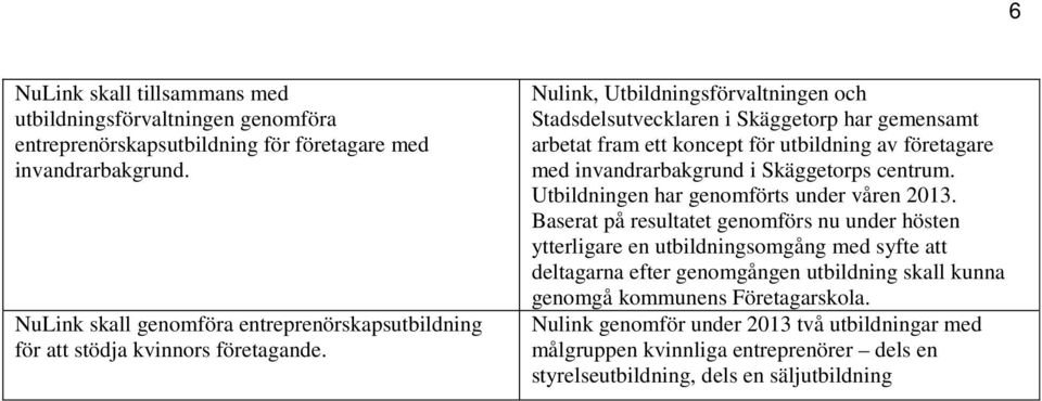 Nulink, Utbildningsförvaltningen och Stadsdelsutvecklaren i Skäggetorp har gemensamt arbetat fram ett koncept för utbildning av företagare med invandrarbakgrund i Skäggetorps centrum.