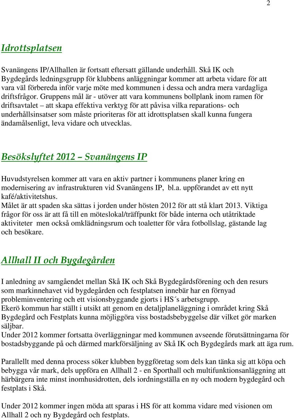 Gruppens mål är - utöver att vara kommunens bollplank inom ramen för driftsavtalet att skapa effektiva verktyg för att påvisa vilka reparations- och underhållsinsatser som måste prioriteras för att