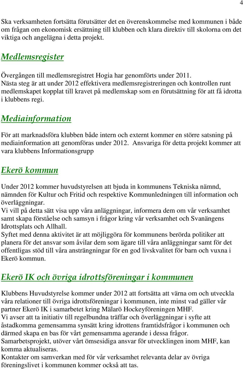 Nästa steg är att under 2012 effektivera medlemsregistreringen och kontrollen runt medlemskapet kopplat till kravet på medlemskap som en förutsättning för att få idrotta i klubbens regi.