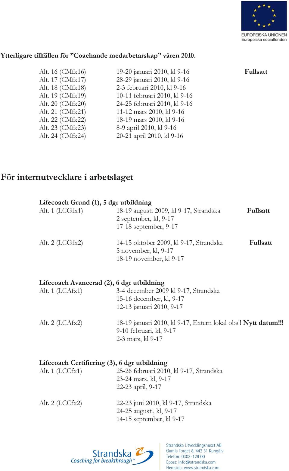 22 (CMfx22) 18-19 mars 2010, kl 9-16 Alt. 23 (CMfx23) 8-9 april 2010, kl 9-16 Alt. 24 (CMfx24) 20-21 april 2010, kl 9-16 För internutvecklare i arbetslaget Lifecoach Grund (1), 5 dgr utbildning Alt.