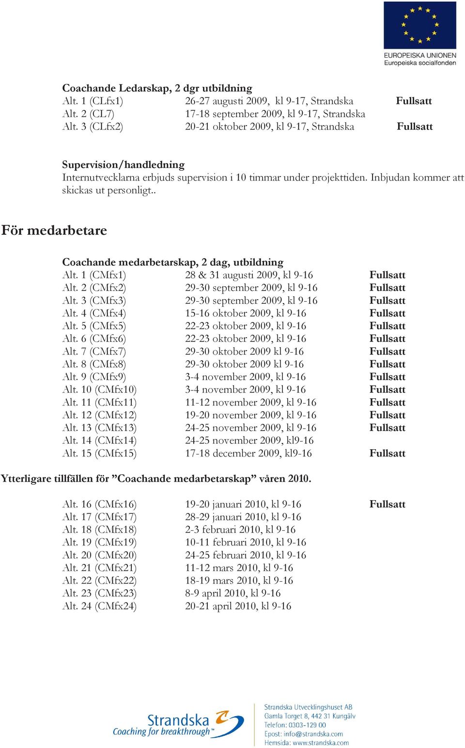 . För medarbetare Coachande medarbetarskap, 2 dag, utbildning Alt. 1 (CMfx1) 28 & 31 augusti 2009, kl 9-16 Fullsatt Alt. 2 (CMfx2) 29-30 september 2009, kl 9-16 Fullsatt Alt.