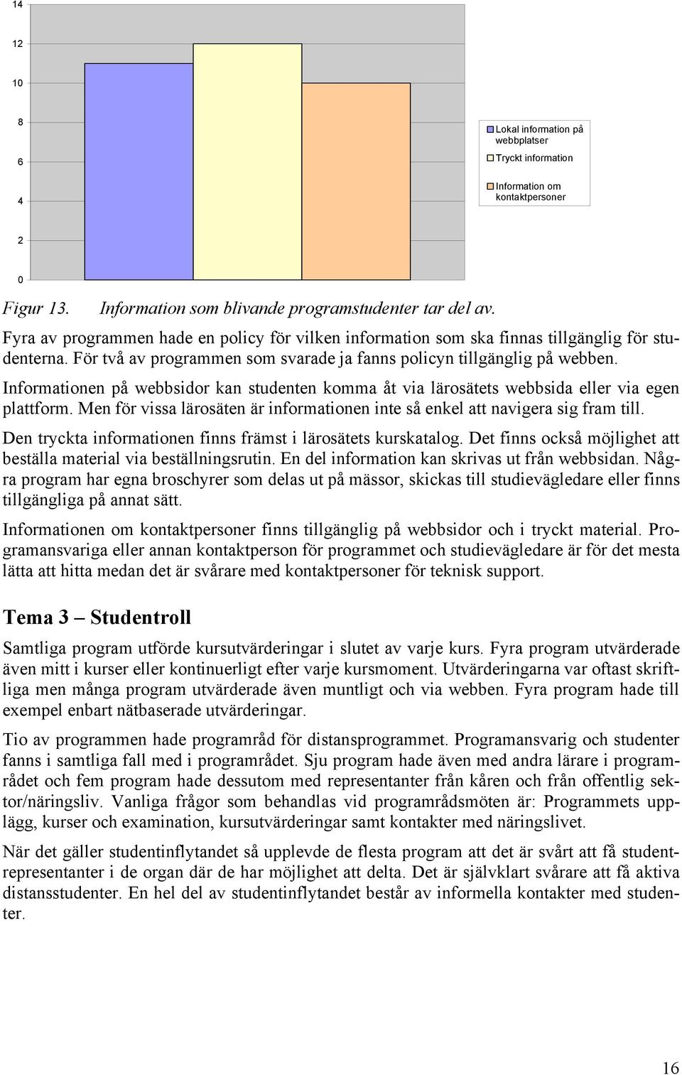 Informationen på webbsidor kan studenten komma åt via lärosätets webbsida eller via egen plattform. Men för vissa lärosäten är informationen inte så enkel att navigera sig fram till.