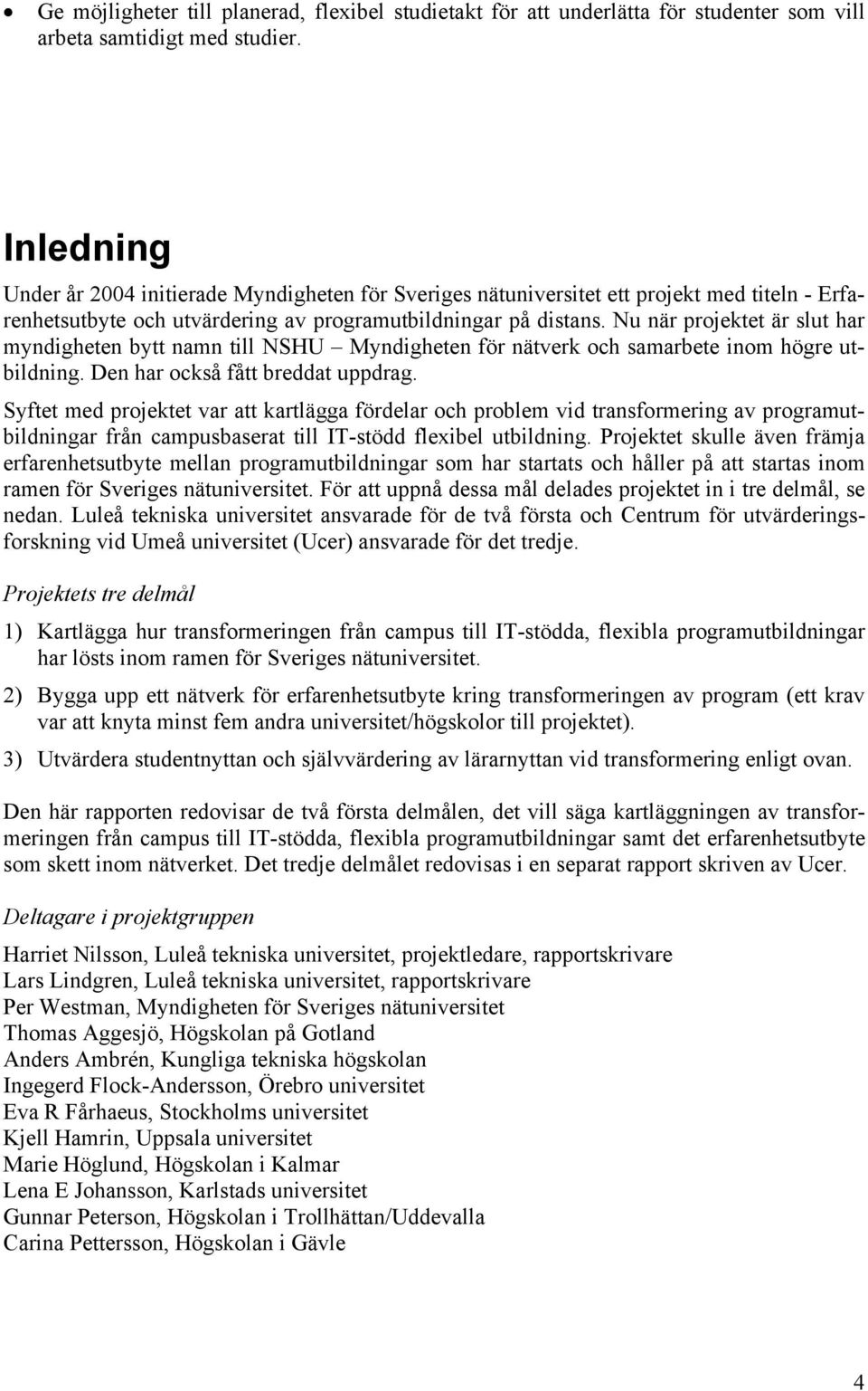 Nu när projektet är slut har myndigheten bytt namn till NSHU Myndigheten för nätverk och samarbete inom högre utbildning. Den har också fått breddat uppdrag.