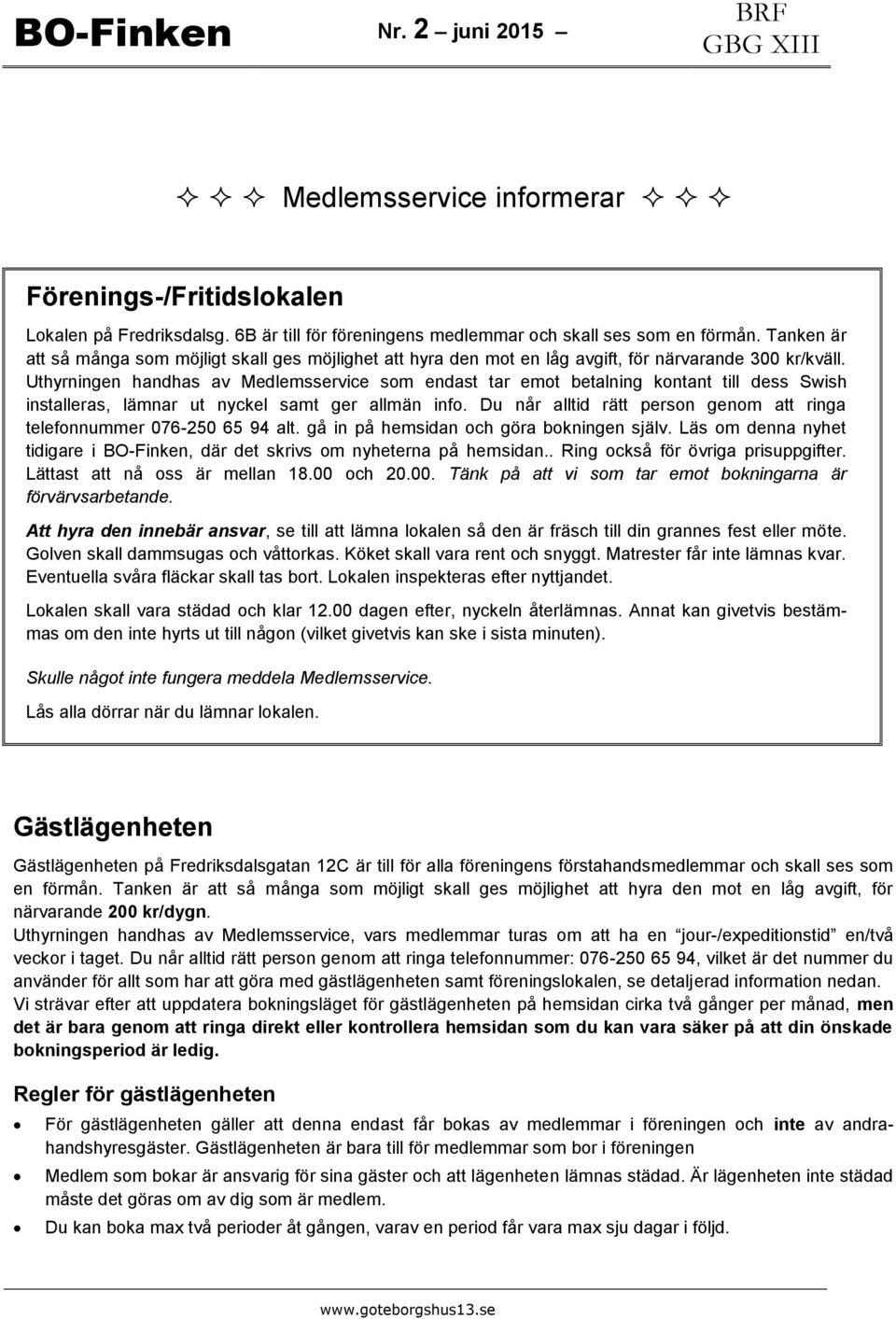 Uthyrningen handhas av Medlemsservice som endast tar emot betalning kontant till dess Swish installeras, lämnar ut nyckel samt ger allmän info.