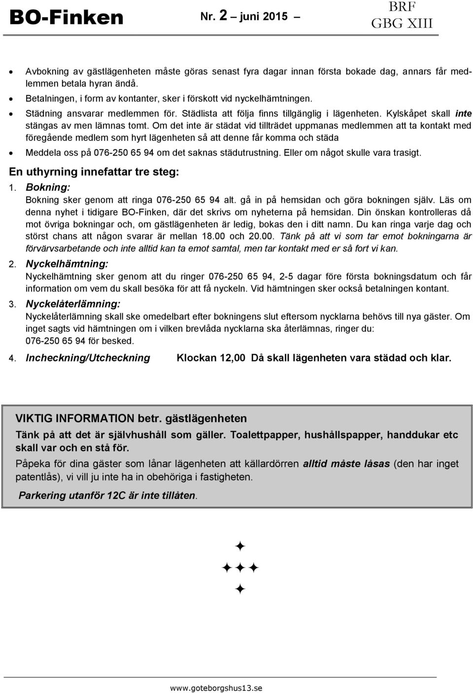 Om det inte är städat vid tillträdet uppmanas medlemmen att ta kontakt med föregående medlem som hyrt lägenheten så att denne får komma och städa Meddela oss på 076-250 65 94 om det saknas