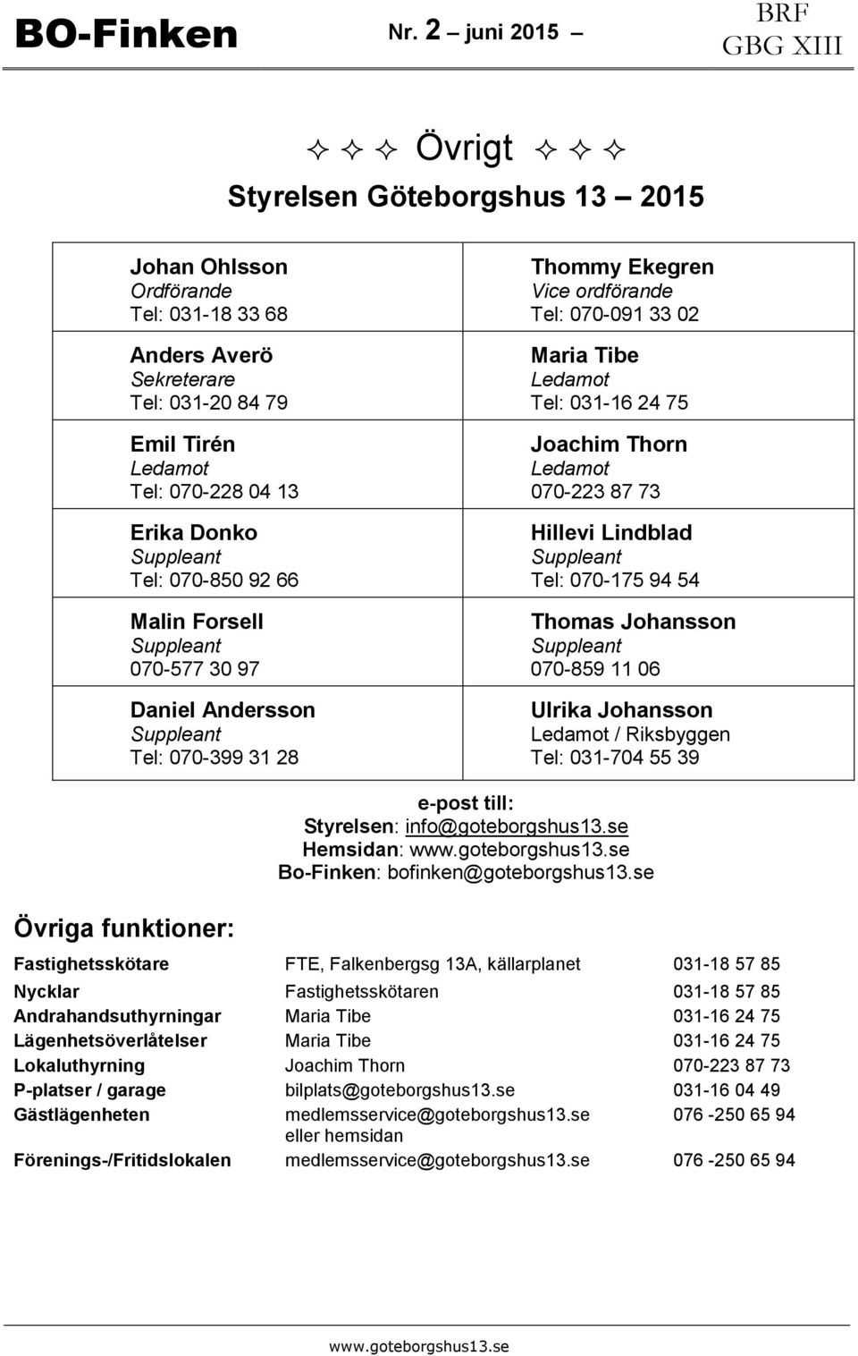 Tel: 070-175 94 54 Thomas Johansson 070-859 11 06 Ulrika Johansson Ledamot / Riksbyggen Tel: 031-704 55 39 e-post till: Styrelsen: info@goteborgshus13.se Hemsidan: Bo-Finken: bofinken@goteborgshus13.