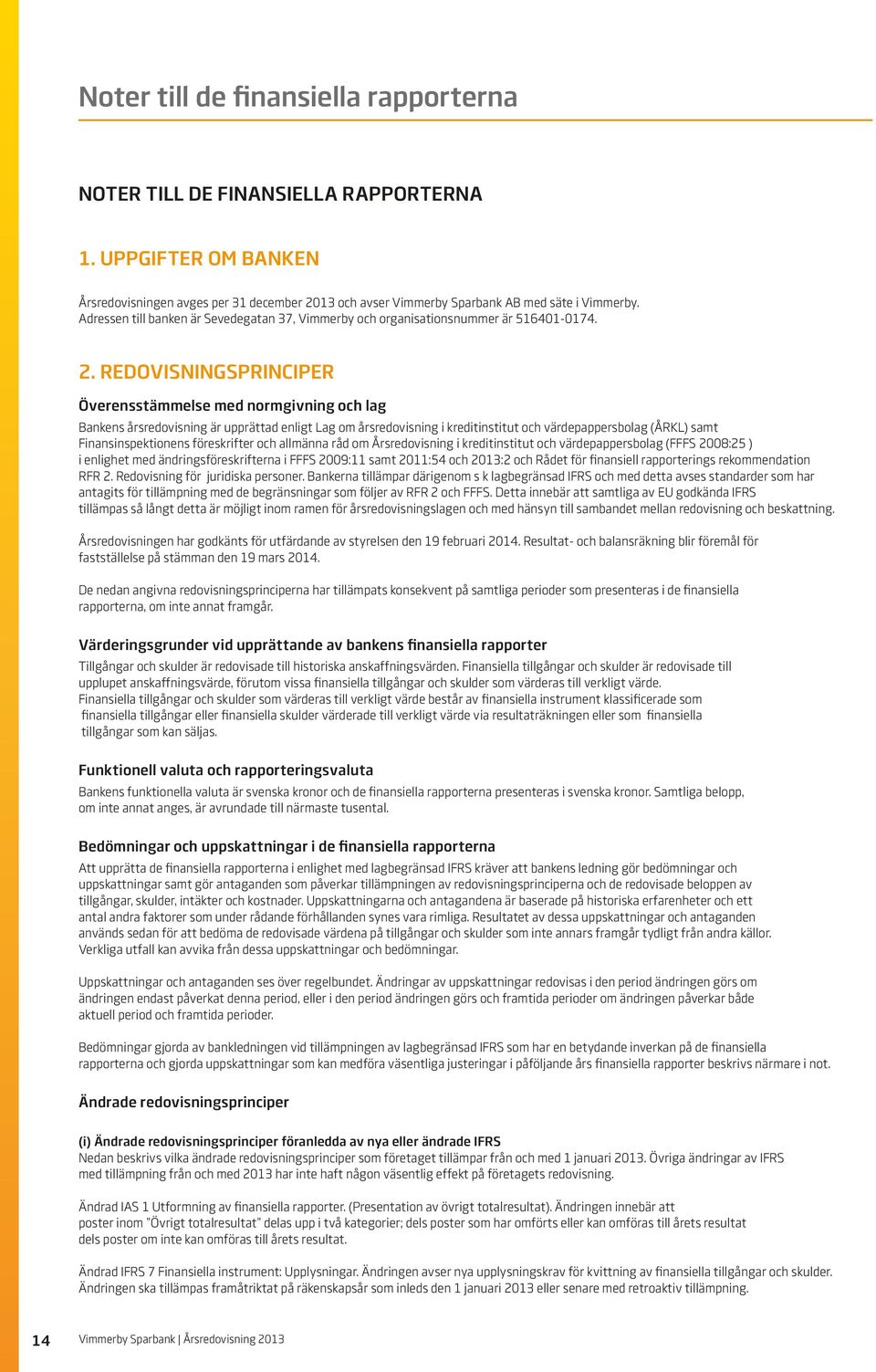 Redovisningsprinciper Överensstämmelse med normgivning och lag Bankens årsredovisning är upprättad enligt Lag om årsredovisning i kreditinstitut och värdepappersbolag (ÅRKL) samt Finansinspektionens