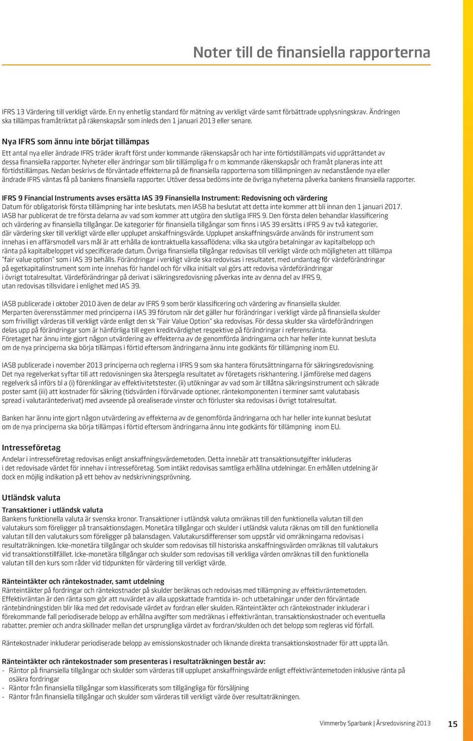 Nya IFRS som ännu inte börjat tillämpas Ett antal nya eller ändrade IFRS träder ikraft först under kommande räkenskapsår och har inte förtidstillämpats vid upprättandet av dessa finansiella rapporter.