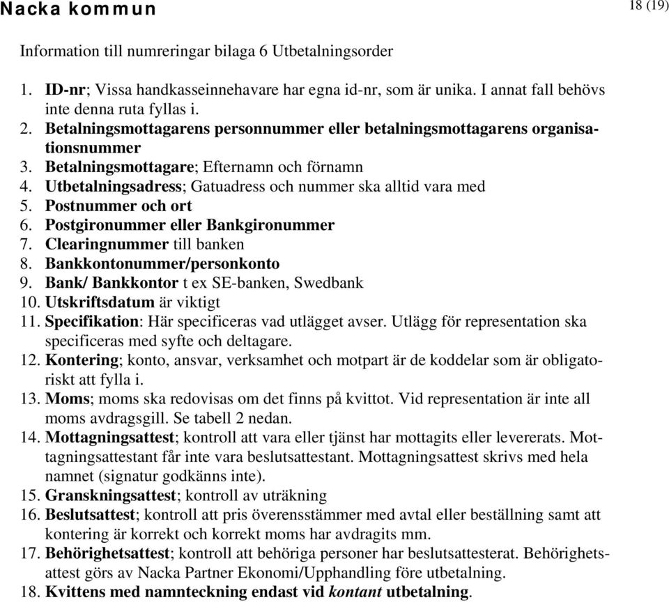 Postnummer och ort 6. Postgironummer eller Bankgironummer 7. Clearingnummer till banken 8. Bankkontonummer/personkonto 9. Bank/ Bankkontor t ex SE-banken, Swedbank 10. Utskriftsdatum är viktigt 11.