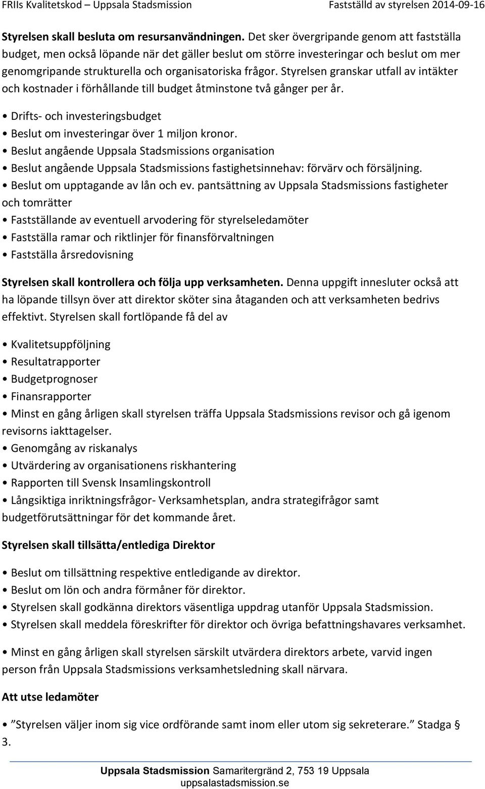 Styrelsen granskar utfall av intäkter och kostnader i förhållande till budget åtminstone två gånger per år. Drifts- och investeringsbudget Beslut om investeringar över 1 miljon kronor.