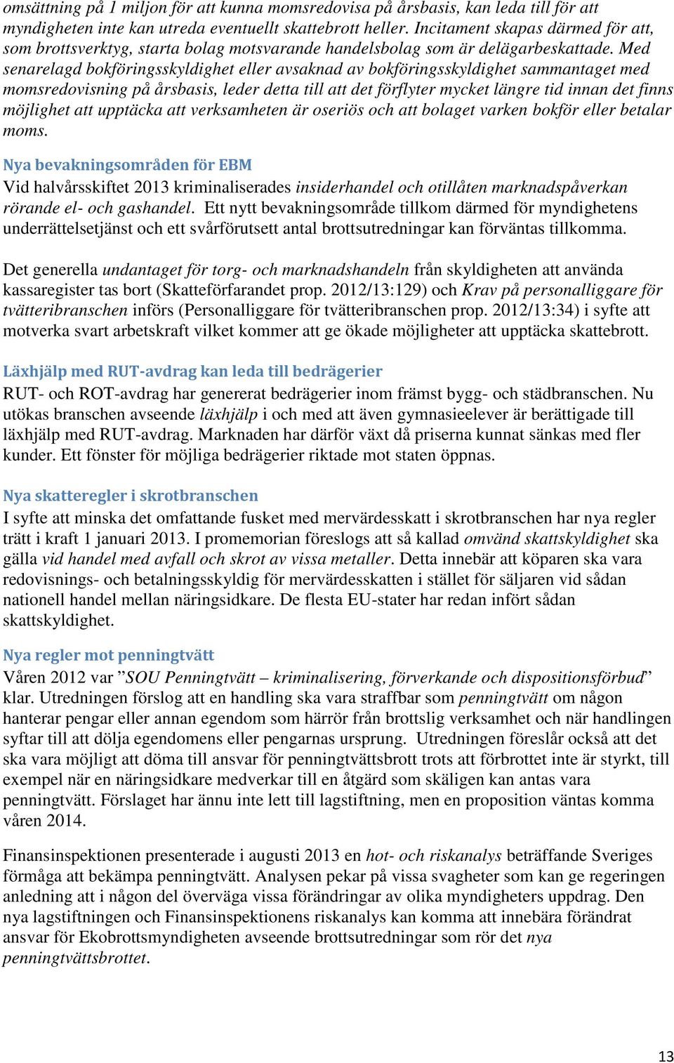 Med senarelagd bokföringsskyldighet eller avsaknad av bokföringsskyldighet sammantaget med momsredovisning på årsbasis, leder detta till att det förflyter mycket längre tid innan det finns möjlighet