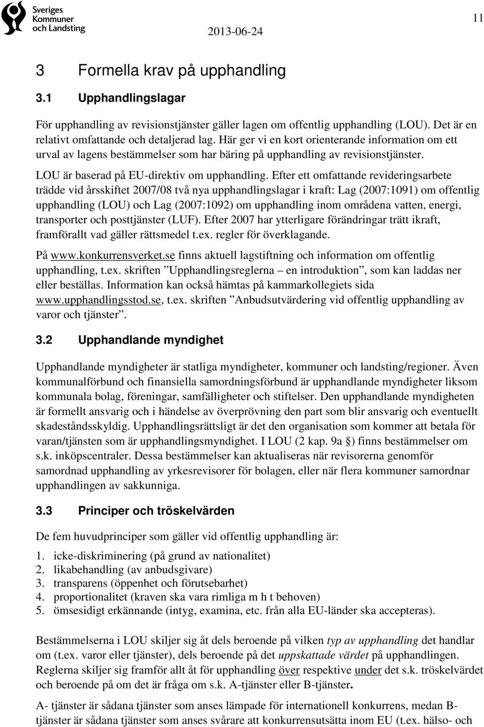 Efter ett omfattande revideringsarbete trädde vid årsskiftet 2007/08 två nya upphandlingslagar i kraft: Lag (2007:1091) om offentlig upphandling (LOU) och Lag (2007:1092) om upphandling inom områdena