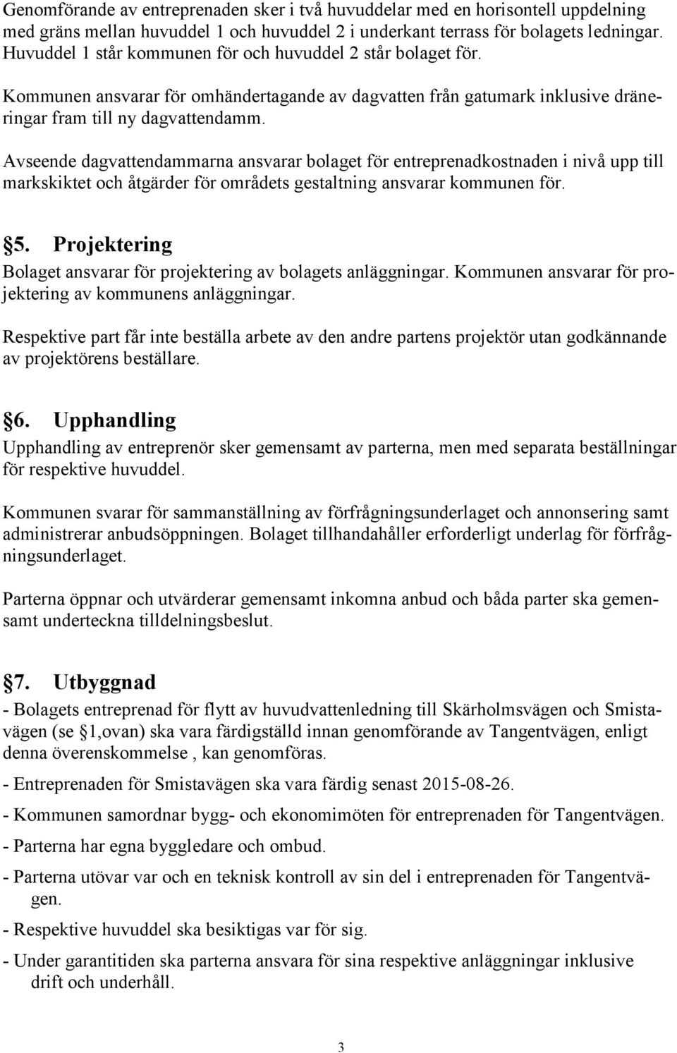 Avseende dagvattendammarna ansvarar bolaget för entreprenadkostnaden i nivå upp till markskiktet och åtgärder för områdets gestaltning ansvarar kommunen för. 5.