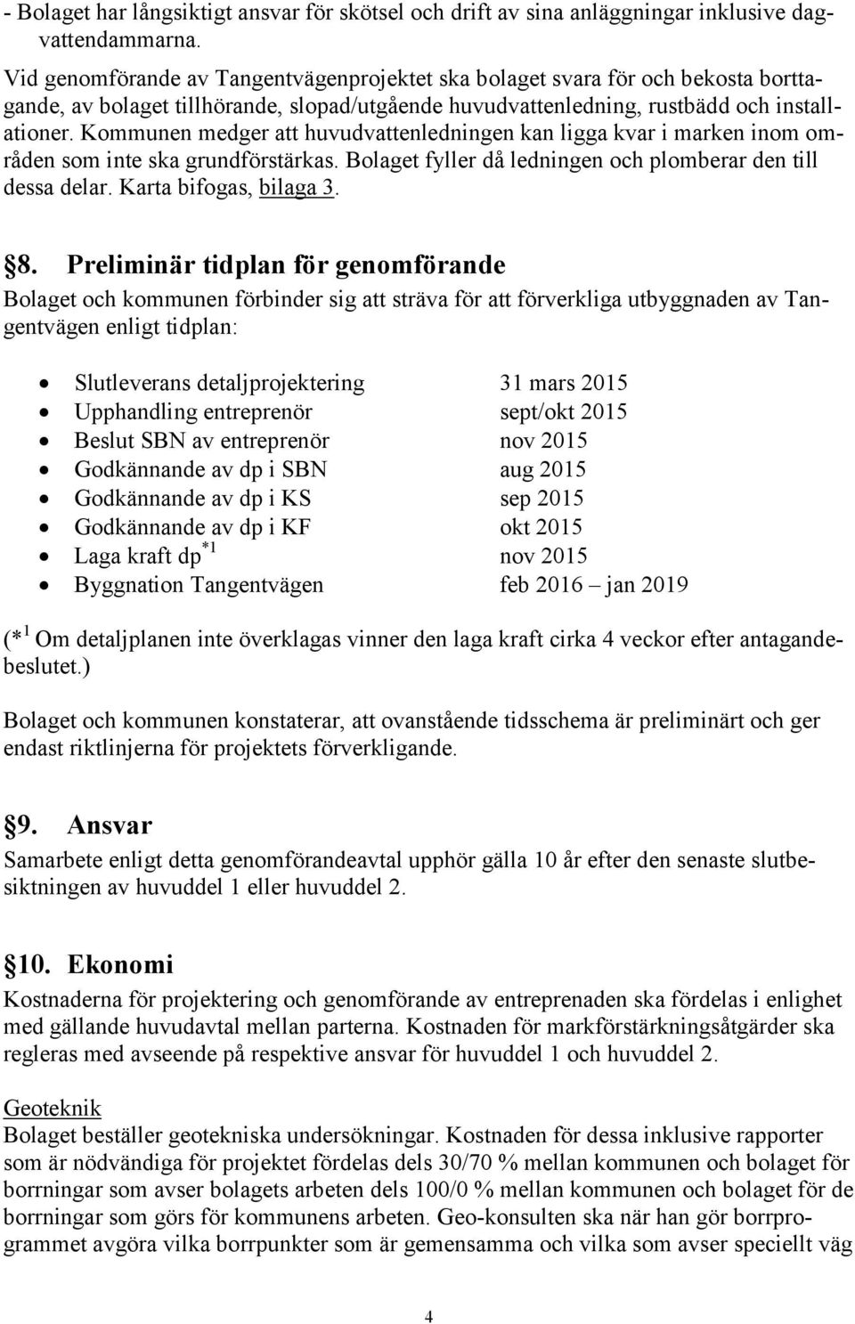 Kommunen medger att huvudvattenledningen kan ligga kvar i marken inom områden som inte ska grundförstärkas. Bolaget fyller då ledningen och plomberar den till dessa delar. Karta bifogas, bilaga 3. 8.