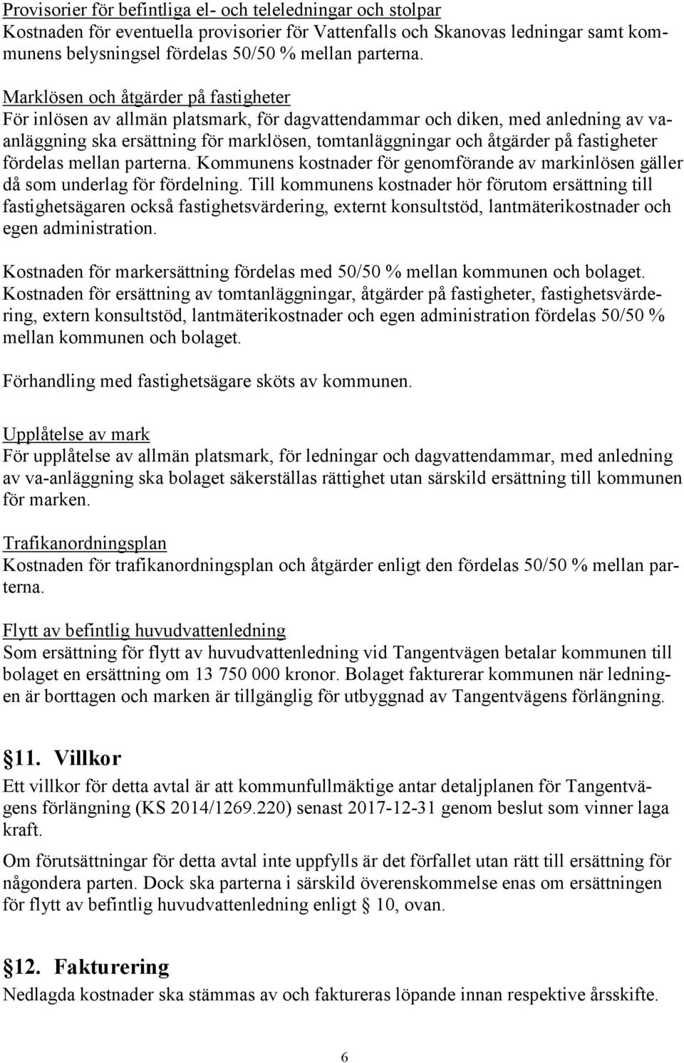 fastigheter fördelas mellan parterna. Kommunens kostnader för genomförande av markinlösen gäller då som underlag för fördelning.