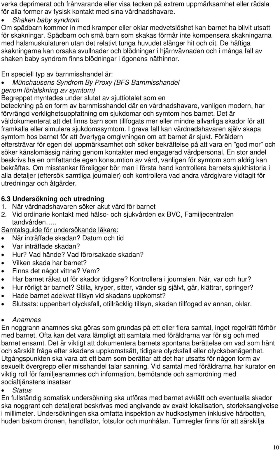 Spädbarn och små barn som skakas förmår inte kompensera skakningarna med halsmuskulaturen utan det relativt tunga huvudet slänger hit och dit.