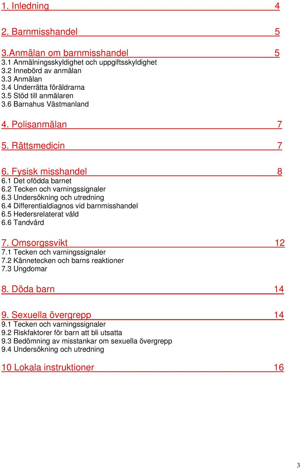 3 Undersökning och utredning 6.4 Differentialdiagnos vid barnmisshandel 6.5 Hedersrelaterat våld 6.6 Tandvård 7. Omsorgssvikt 12 7.1 Tecken och varningssignaler 7.