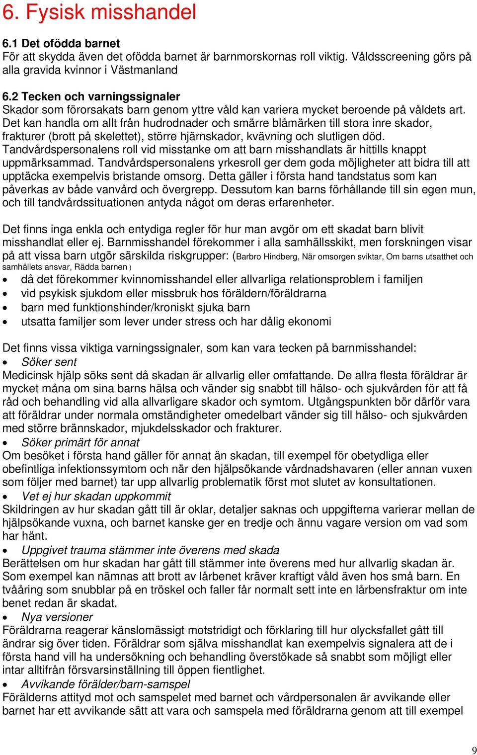 Det kan handla om allt från hudrodnader och smärre blåmärken till stora inre skador, frakturer (brott på skelettet), större hjärnskador, kvävning och slutligen död.