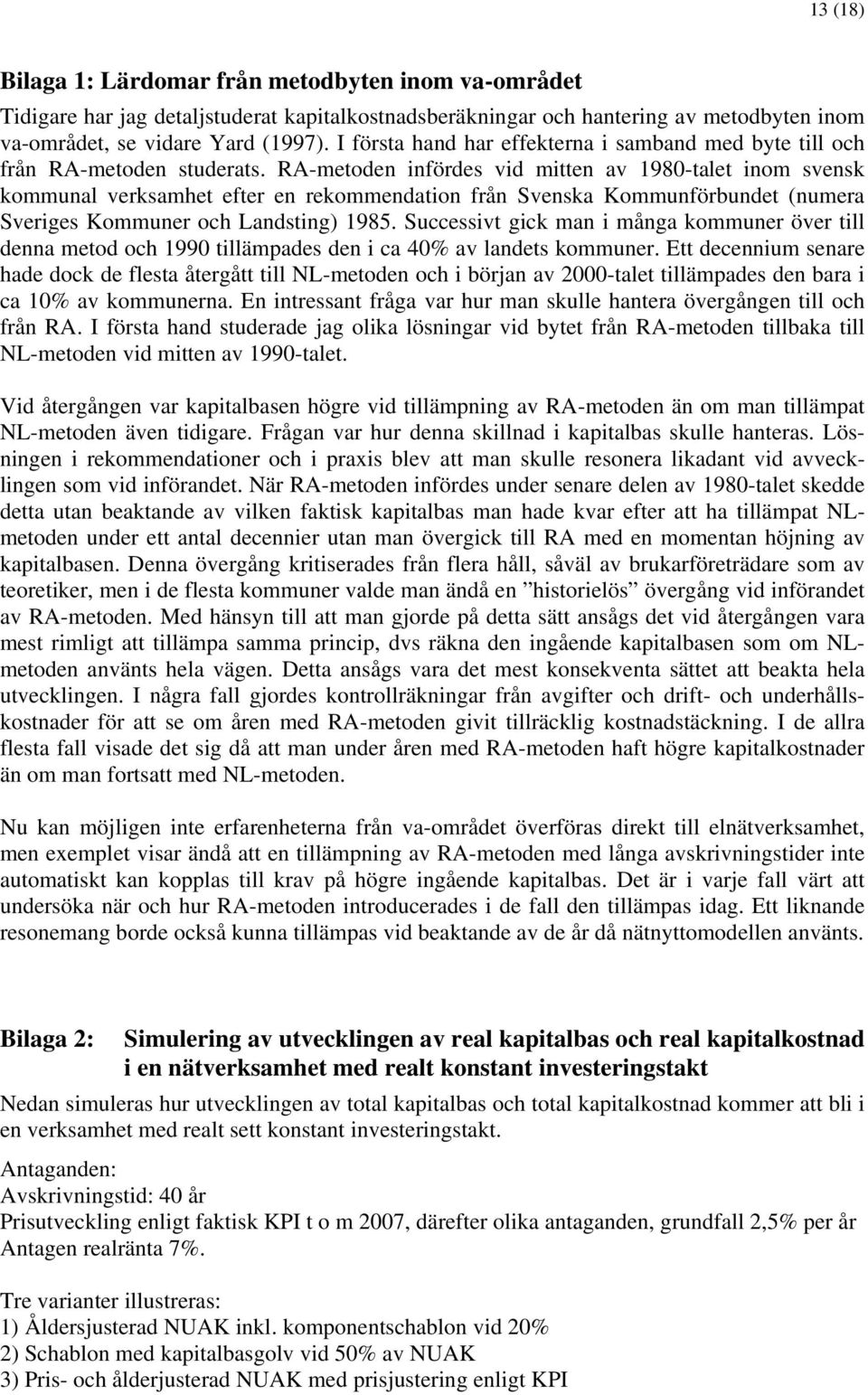 RA-metoden infördes vid mitten av 1980-talet inom svensk kommunal verksamhet efter en rekommendation från Svenska Kommunförbundet (numera Sveriges Kommuner och Landsting) 1985.