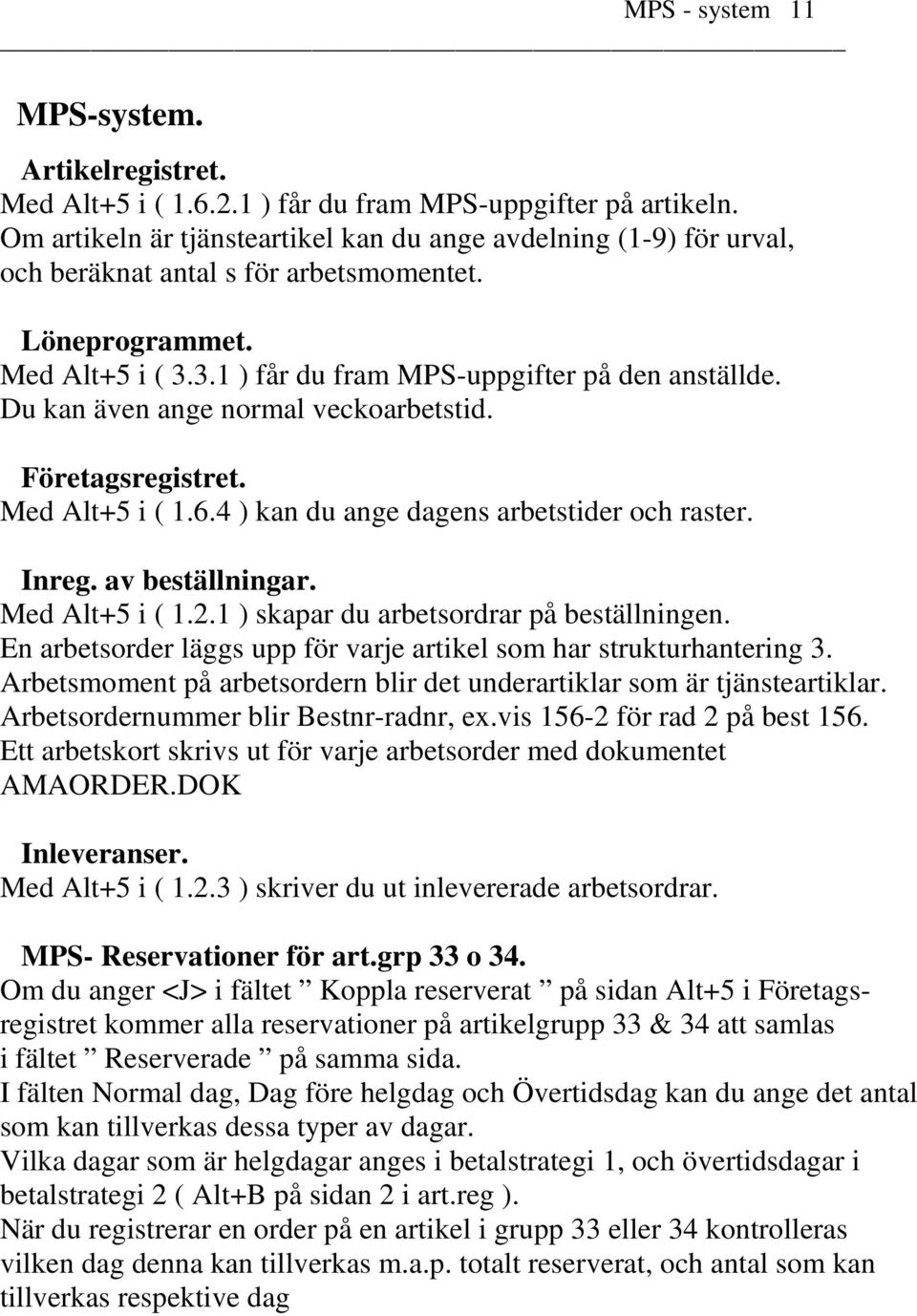 Du kan även ange normal veckoarbetstid. Företagsregistret. Med Alt+5 i ( 1.6.4 ) kan du ange dagens arbetstider och raster. Inreg. av beställningar. Med Alt+5 i ( 1.2.