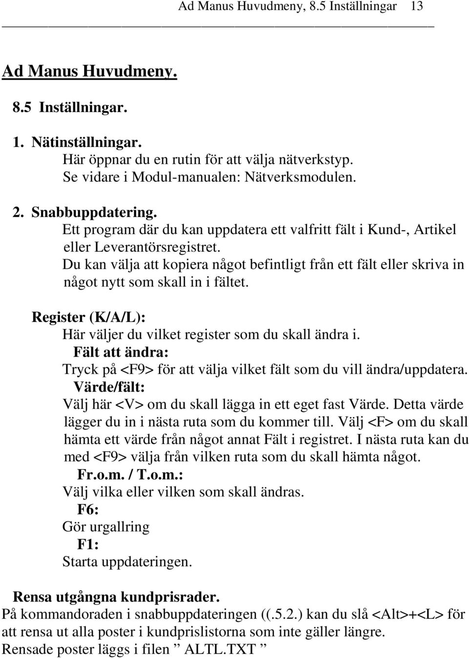 Du kan välja att kopiera något befintligt från ett fält eller skriva in något nytt som skall in i fältet. Register (K/A/L): Här väljer du vilket register som du skall ändra i.