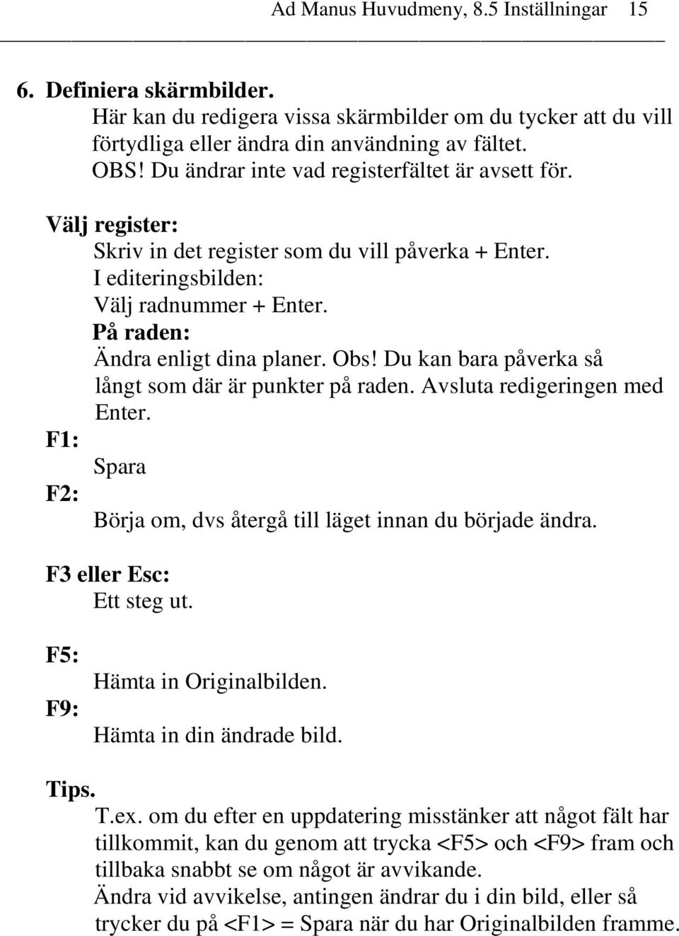 Du kan bara påverka så långt som där är punkter på raden. Avsluta redigeringen med Enter. F1: Spara F2: Börja om, dvs återgå till läget innan du började ändra. F3 eller Esc: Ett steg ut.