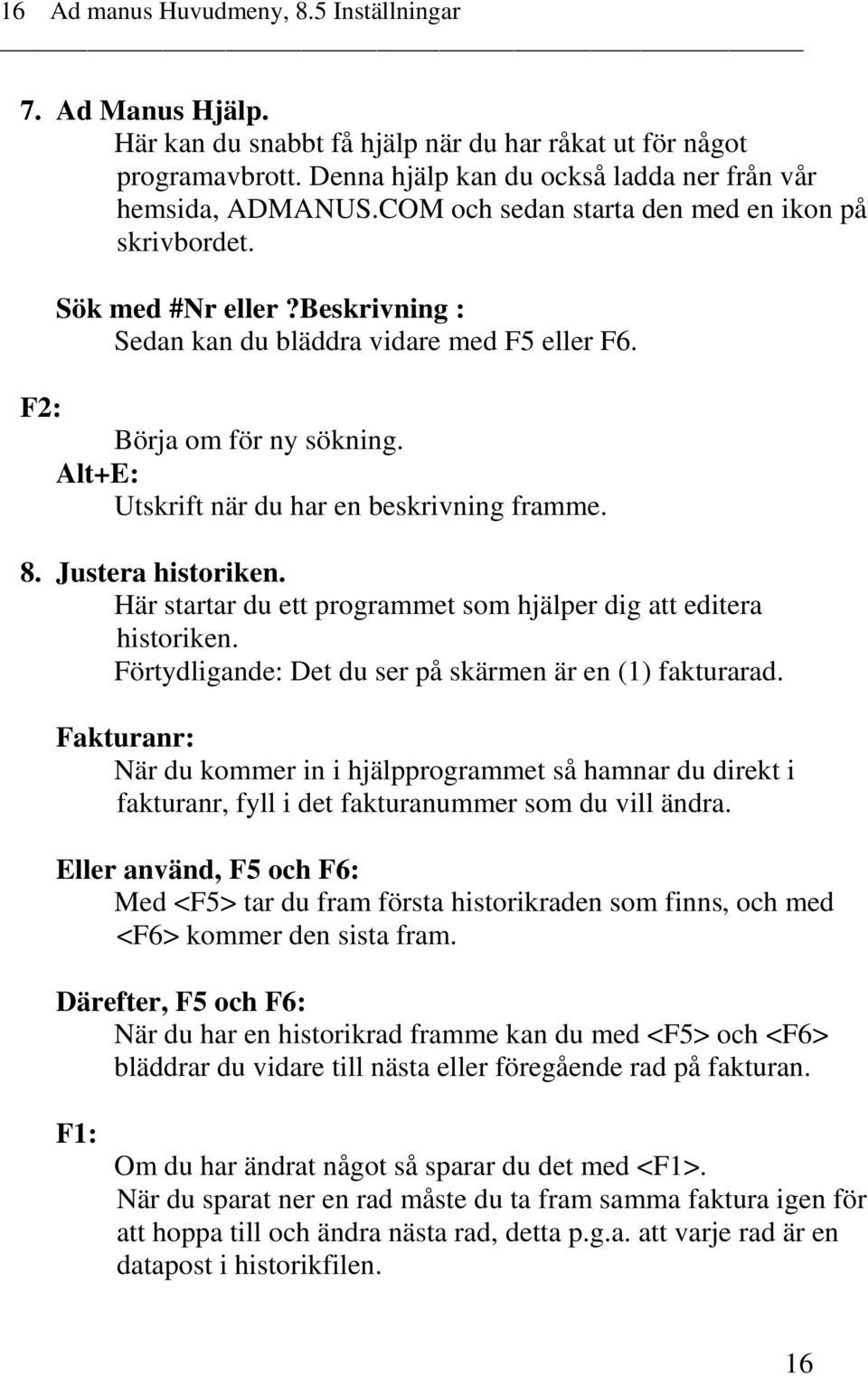 Alt+E: Utskrift när du har en beskrivning framme. 8. Justera historiken. Här startar du ett programmet som hjälper dig att editera historiken.