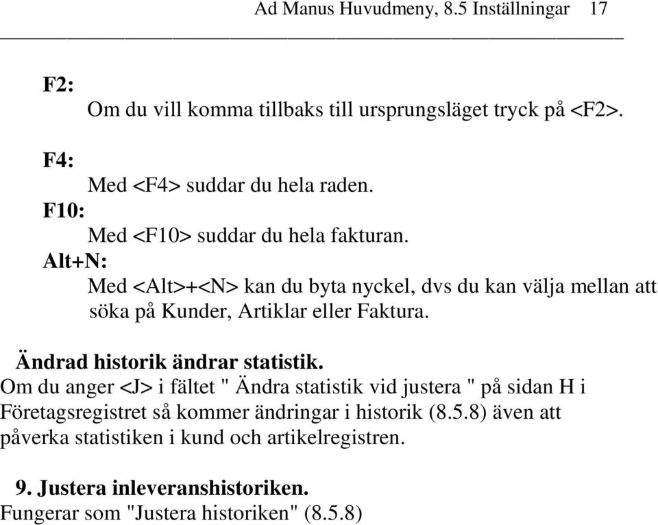 Alt+N: Med <Alt>+<N> kan du byta nyckel, dvs du kan välja mellan att söka på Kunder, Artiklar eller Faktura. Ändrad historik ändrar statistik.