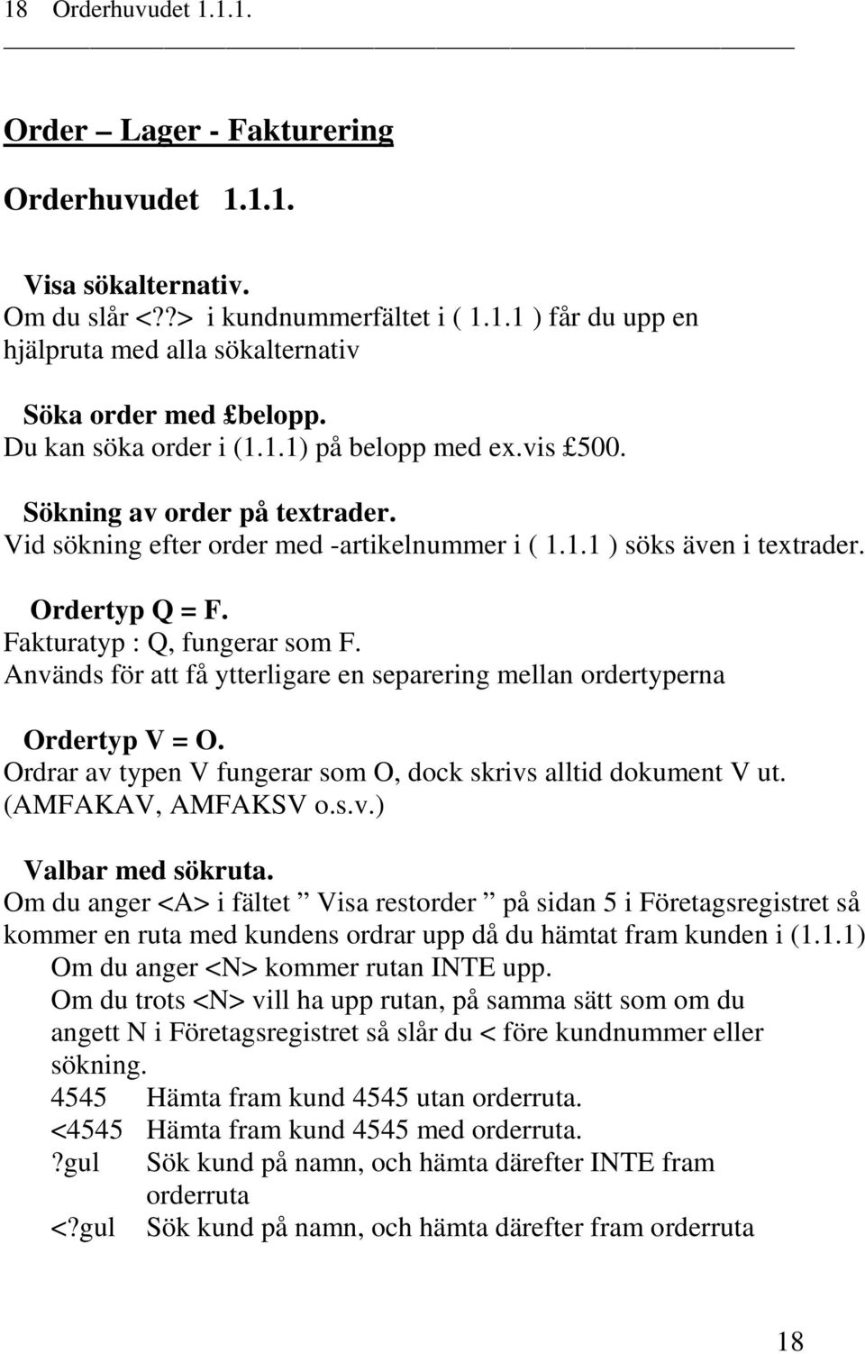 Fakturatyp : Q, fungerar som F. Används för att få ytterligare en separering mellan ordertyperna Ordertyp V = O. Ordrar av typen V fungerar som O, dock skrivs alltid dokument V ut.