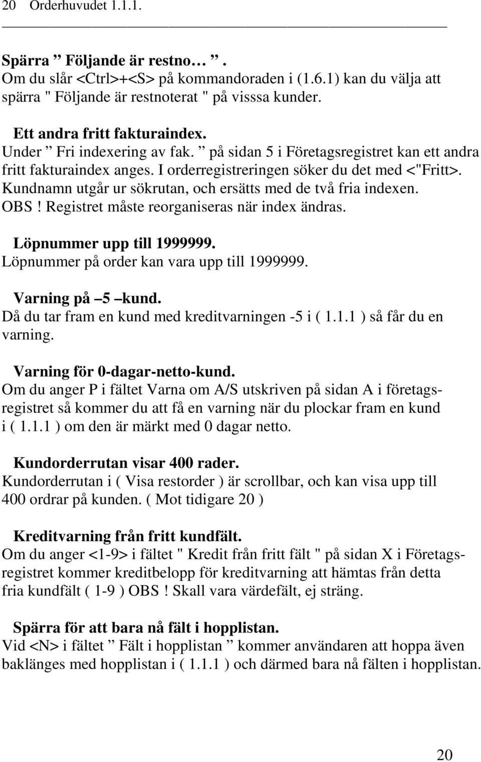 Kundnamn utgår ur sökrutan, och ersätts med de två fria indexen. OBS! Registret måste reorganiseras när index ändras. Löpnummer upp till 1999999. Löpnummer på order kan vara upp till 1999999.