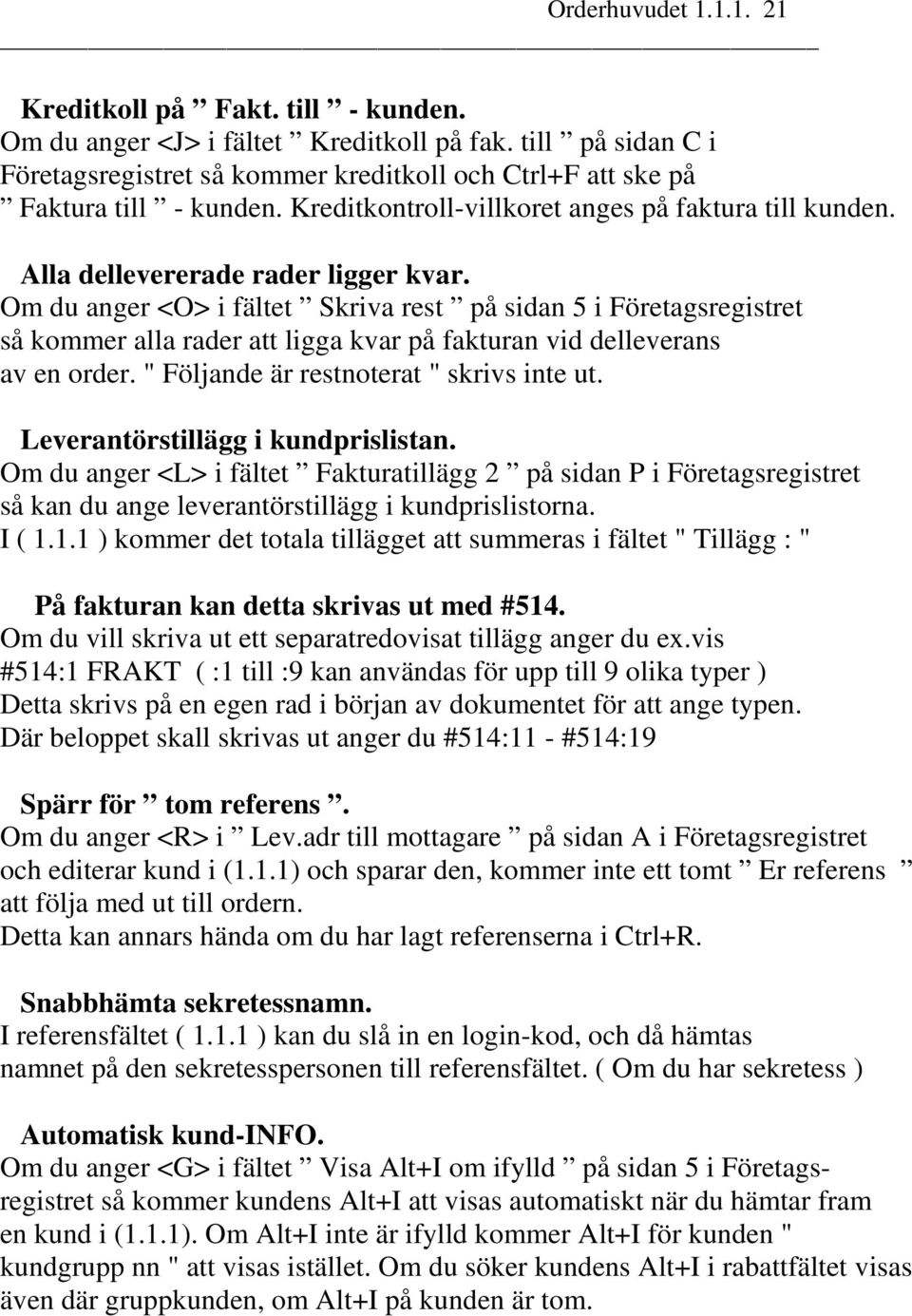 Om du anger <O> i fältet Skriva rest på sidan 5 i Företagsregistret så kommer alla rader att ligga kvar på fakturan vid delleverans av en order. " Följande är restnoterat " skrivs inte ut.