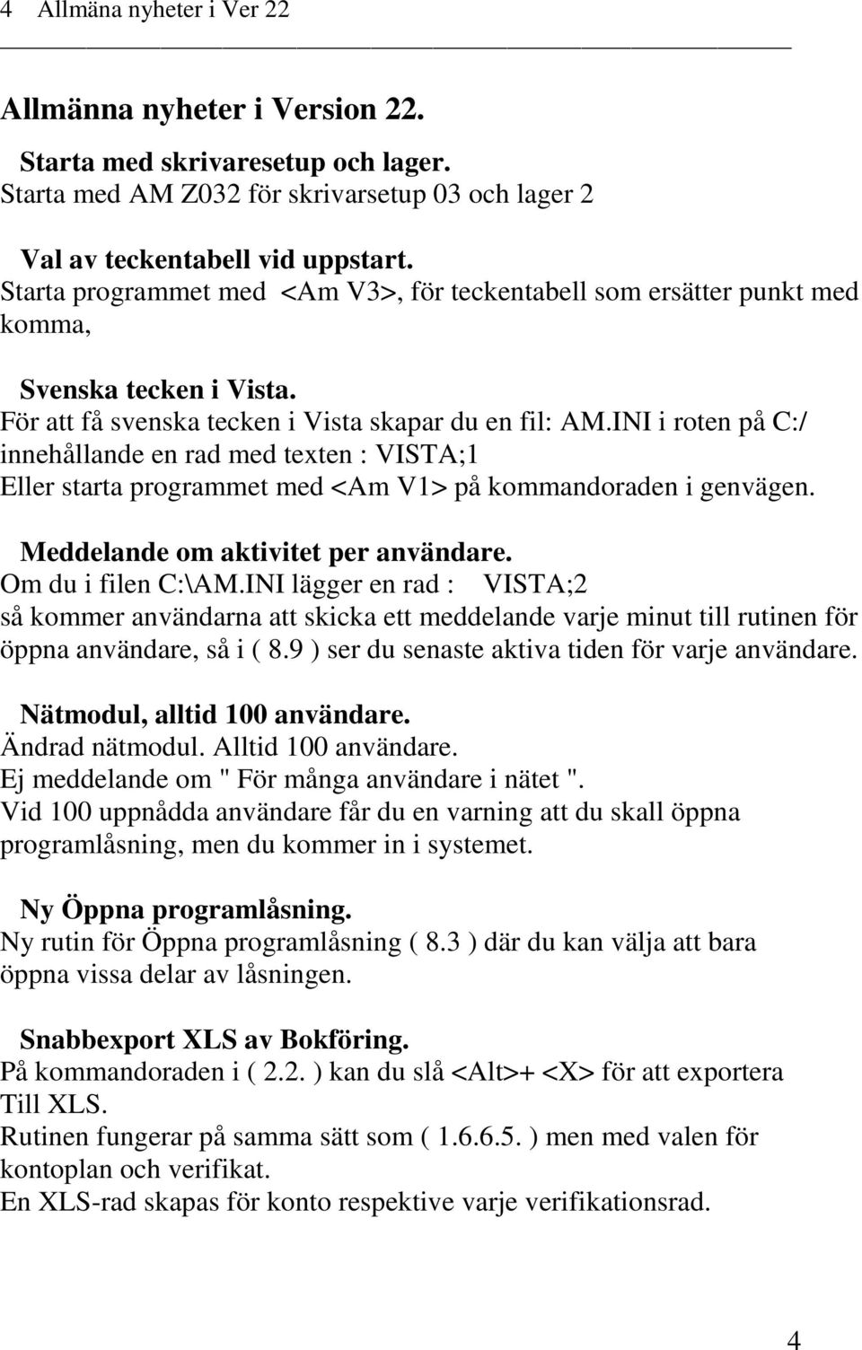 INI i roten på C:/ innehållande en rad med texten : VISTA;1 Eller starta programmet med <Am V1> på kommandoraden i genvägen. Meddelande om aktivitet per användare. Om du i filen C:\AM.