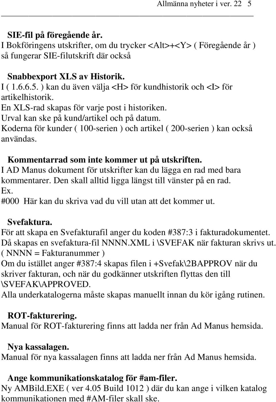 Koderna för kunder ( 100-serien ) och artikel ( 200-serien ) kan också användas. Kommentarrad som inte kommer ut på utskriften.