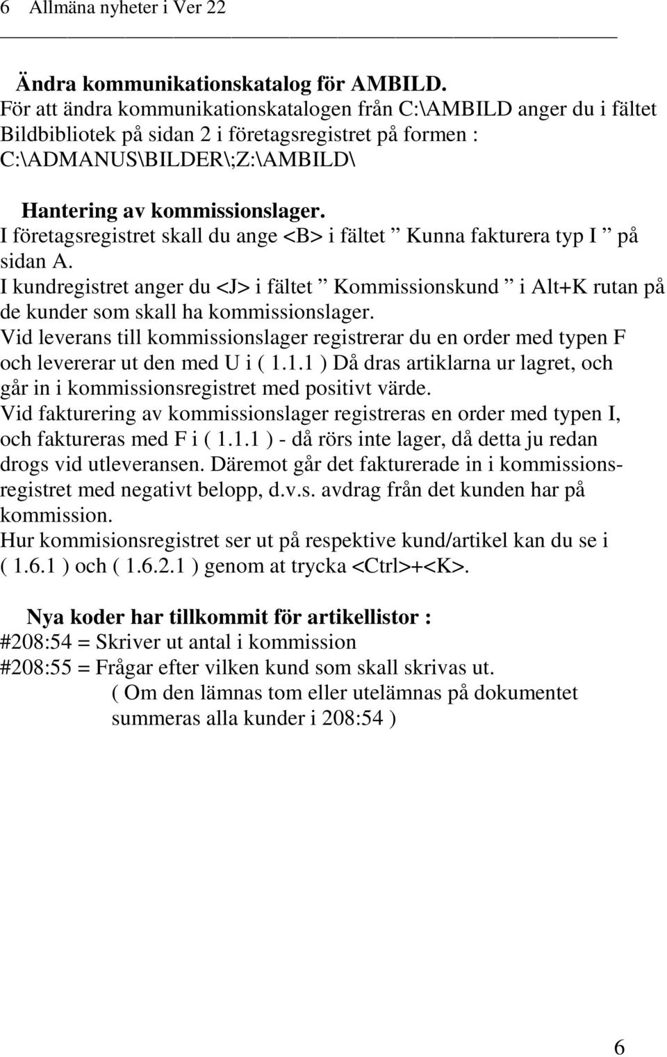 I företagsregistret skall du ange <B> i fältet Kunna fakturera typ I på sidan A. I kundregistret anger du <J> i fältet Kommissionskund i Alt+K rutan på de kunder som skall ha kommissionslager.