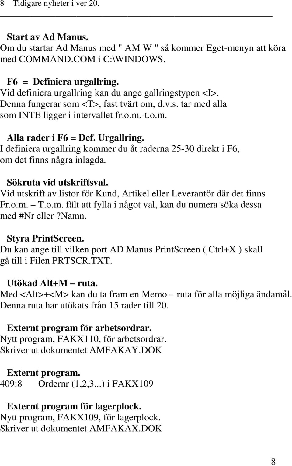 I definiera urgallring kommer du åt raderna 25-30 direkt i F6, om det finns några inlagda. Sökruta vid utskriftsval. Vid utskrift av listor för Kund, Artikel eller Leverantör där det finns Fr.o.m. T.