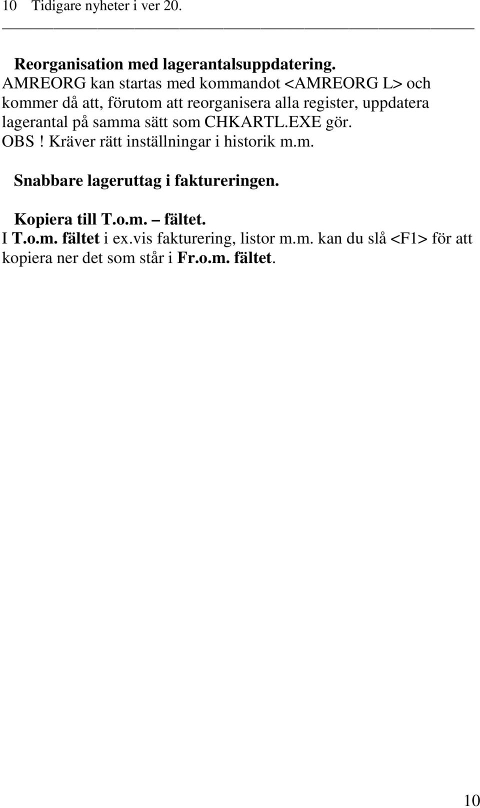 lagerantal på samma sätt som CHKARTL.EXE gör. OBS! Kräver rätt inställningar i historik m.m. Snabbare lageruttag i faktureringen.