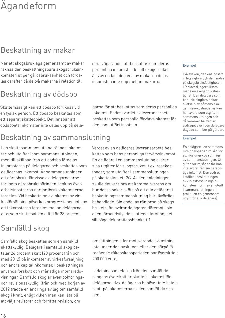 och beskattas som delägarnas inkomst. Är sammanslutningen ett gårdsbruk där vissa av delägarna arbetar inom gårdsbruksnäringen beaktas även arbetsinsatserna när jordbruksinkomsterna fördelas.