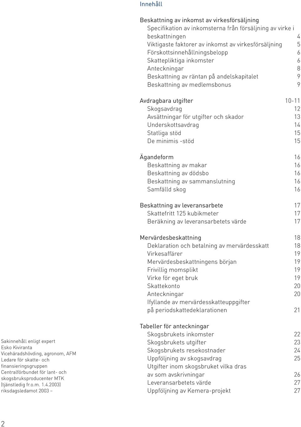 för utgifter och skador 13 Underskottsavdrag 14 Statliga stöd 15 De minimis -stöd 15 Ägandeform 16 Beskattning av makar 16 Beskattning av dödsbo 16 Beskattning av sammanslutning 16 Samfälld skog 16